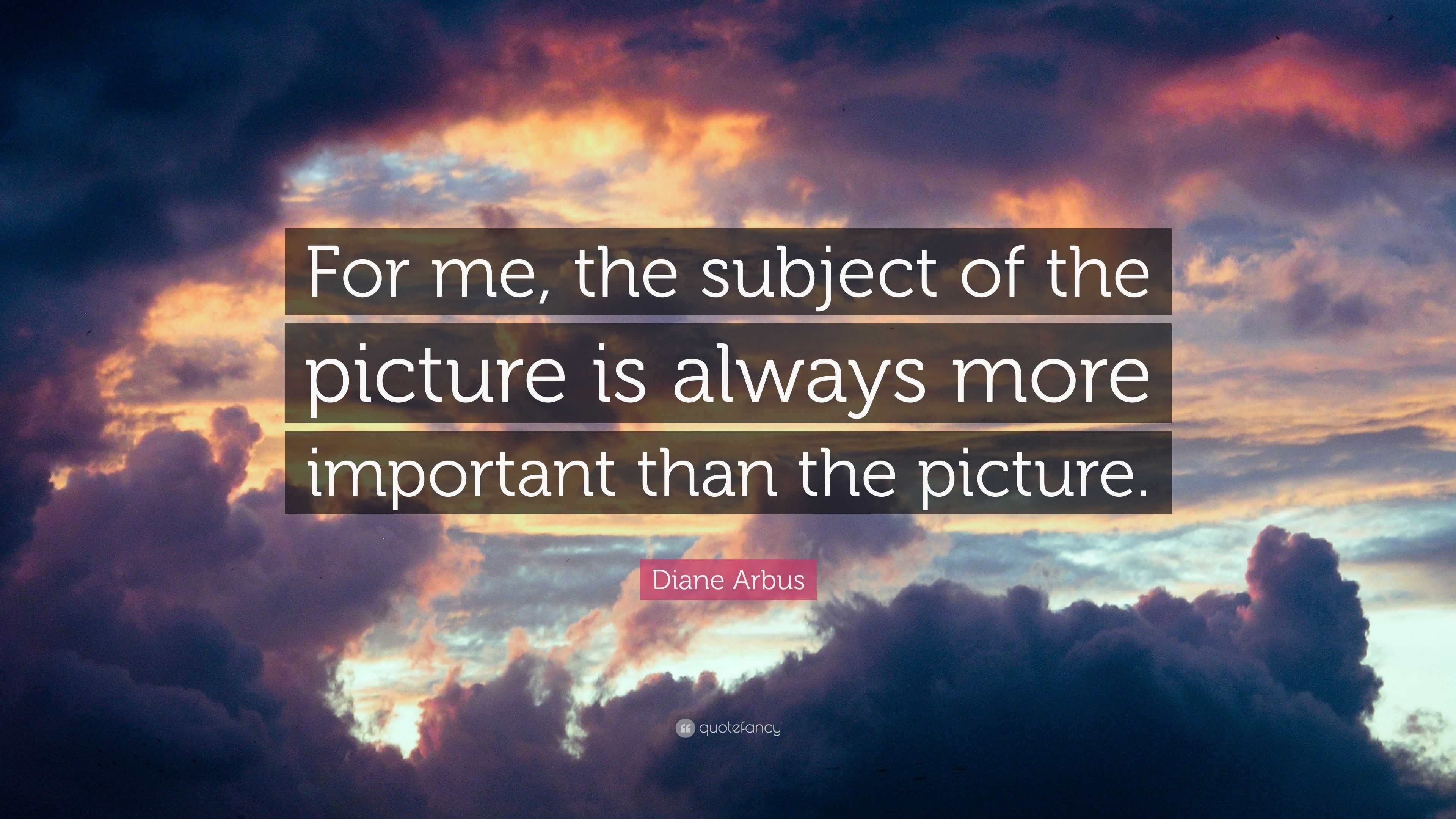 Diane Arbus Quote: “For me, the subject of the picture is always more ...