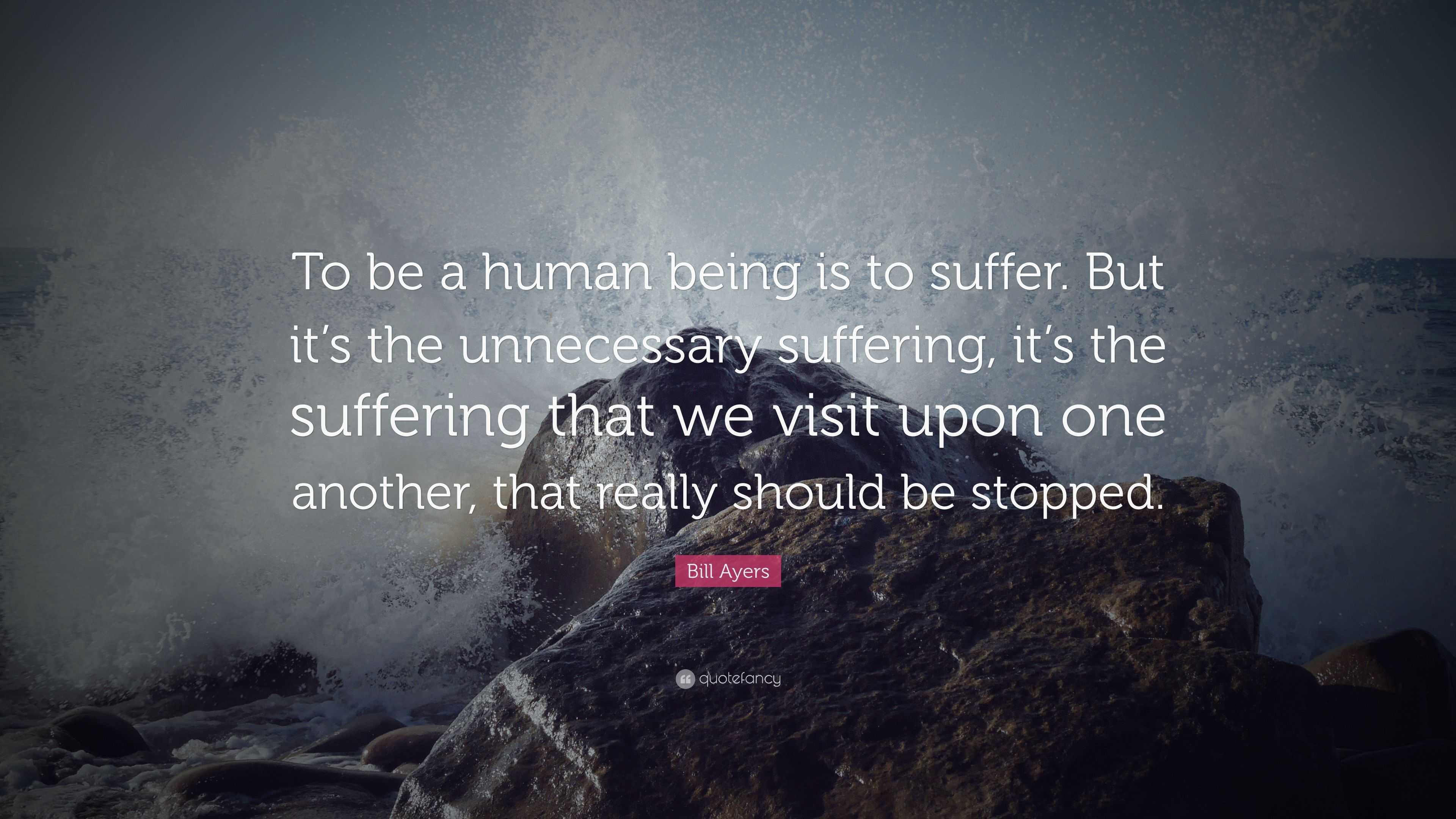 Bill Ayers Quote: “To be a human being is to suffer. But it’s the ...