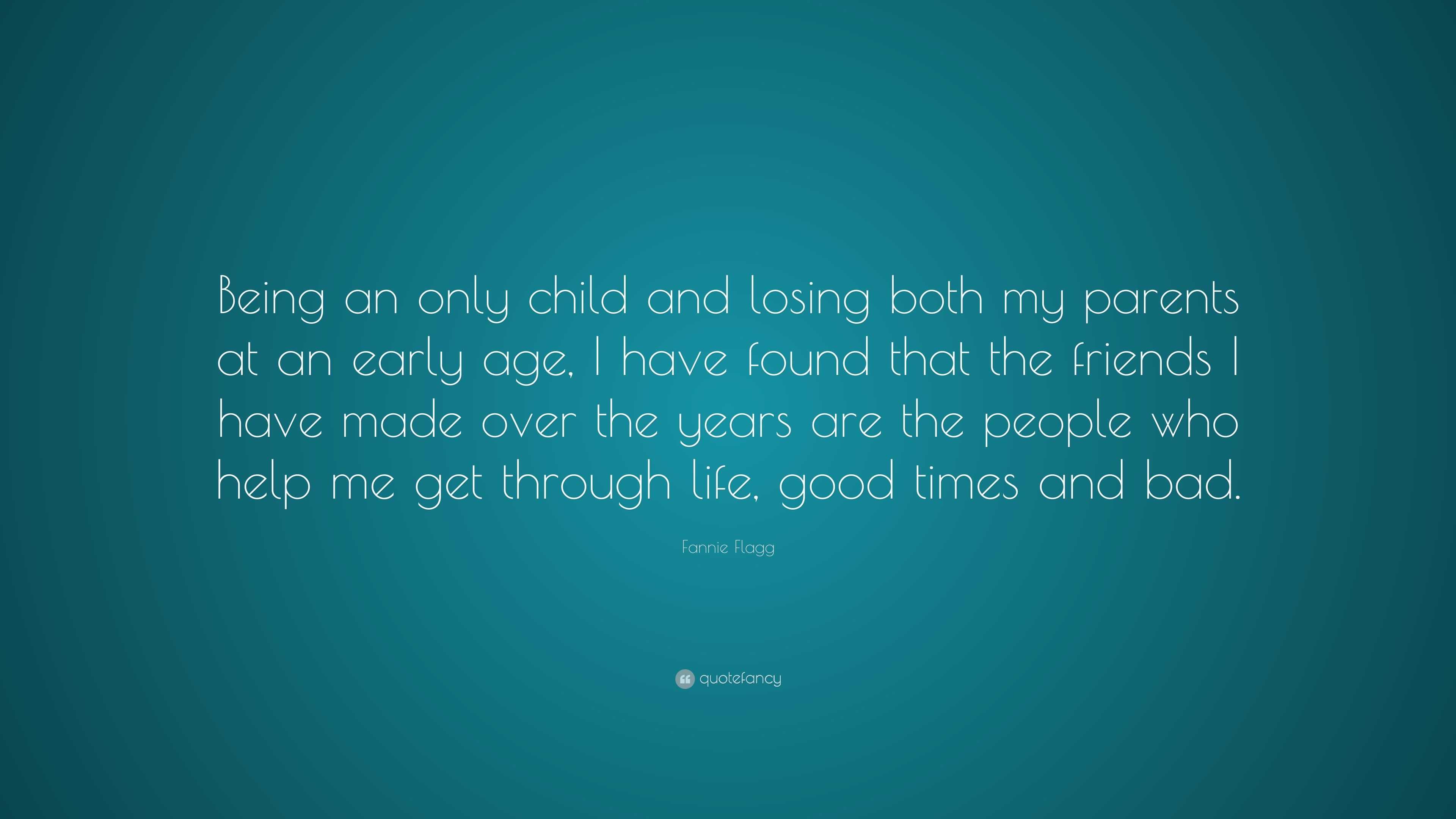 Fannie Flagg Quote: “Being An Only Child And Losing Both My Parents At An Early Age, I Have Found That The Friends I Have Made Over The Years...”