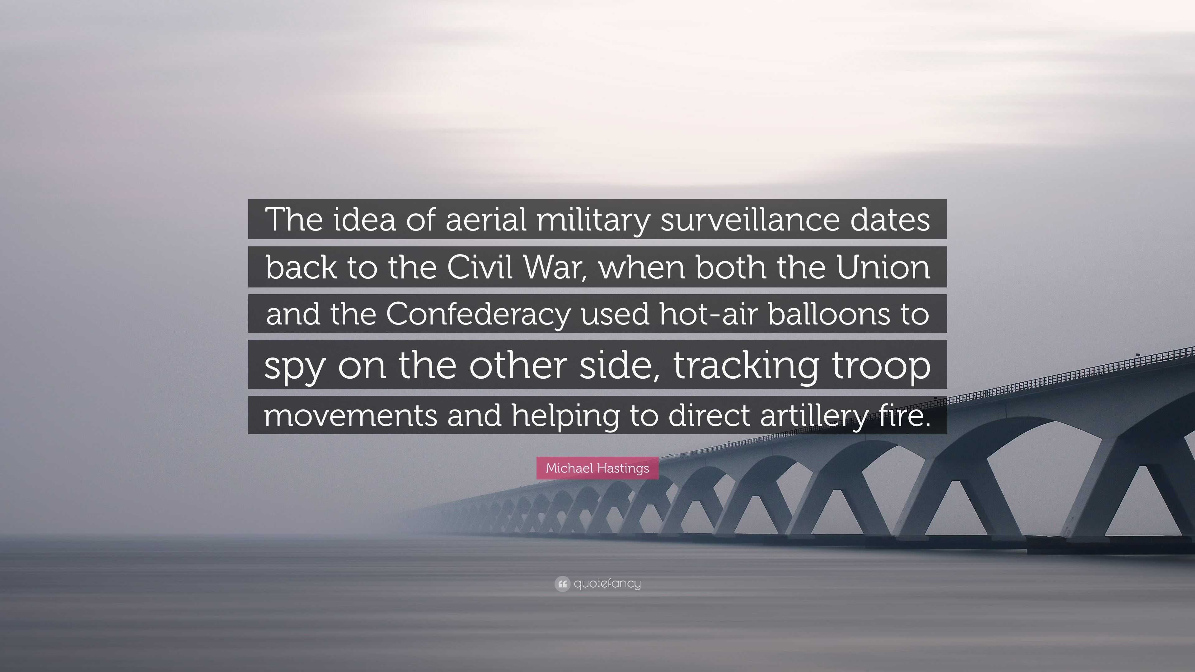 Michael Hastings Quote: “The idea of aerial military surveillance dates back  to the Civil War, when both the Union and the Confederacy used hot-a...”