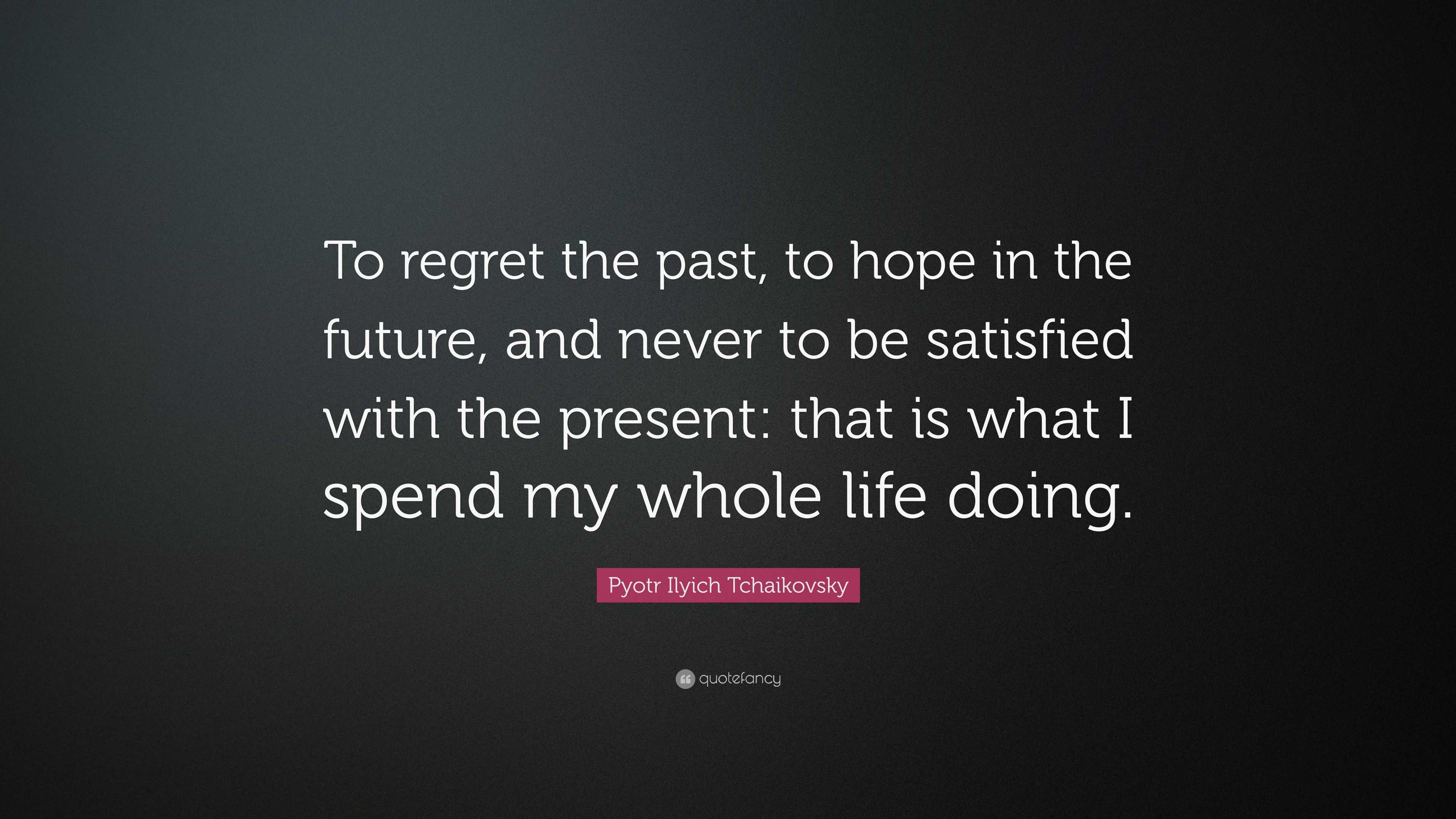 Pyotr Ilyich Tchaikovsky Quote: “To regret the past, to hope in the ...