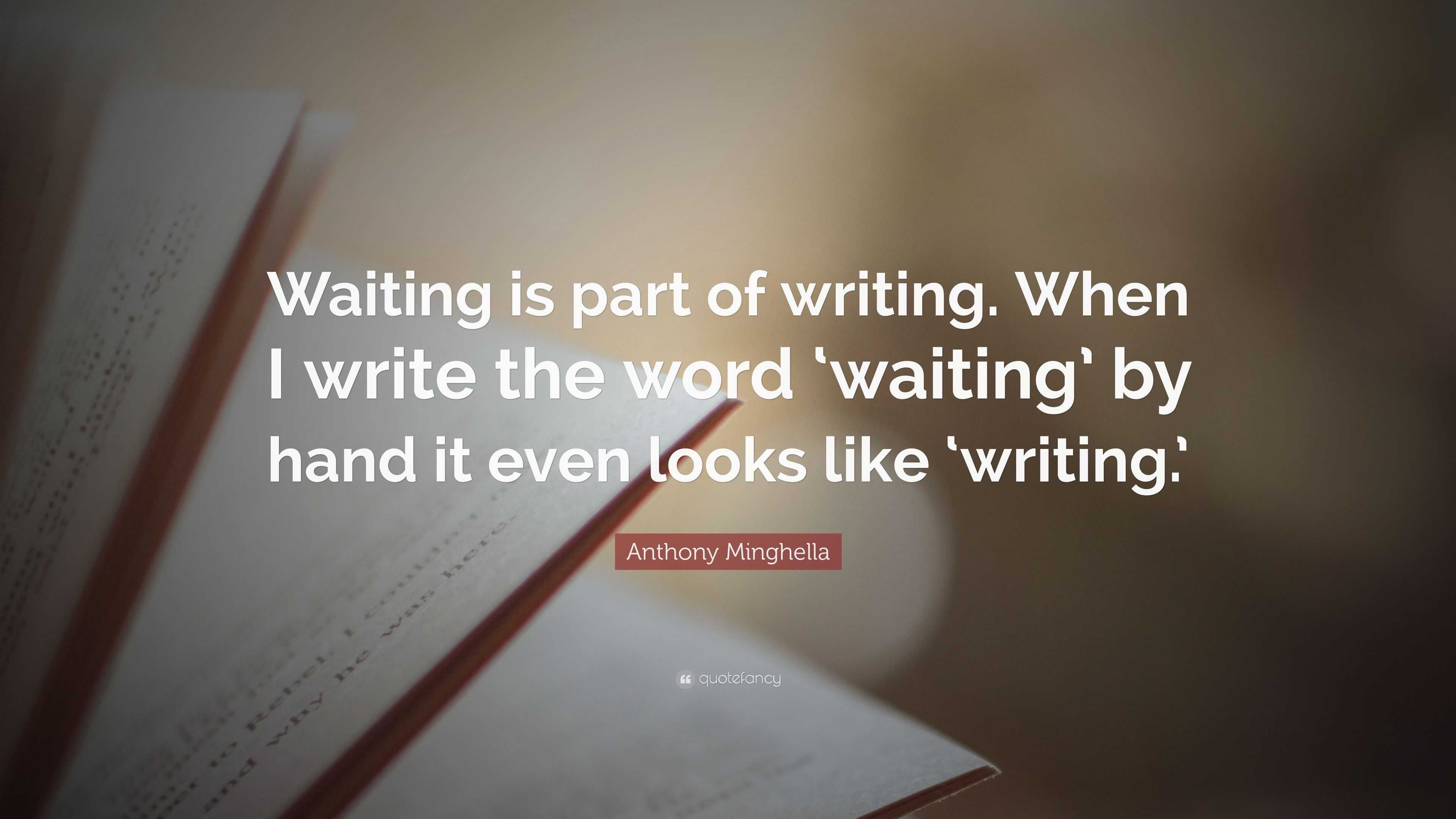 Anthony Minghella Quote: “Waiting is part of writing. When I write the ...