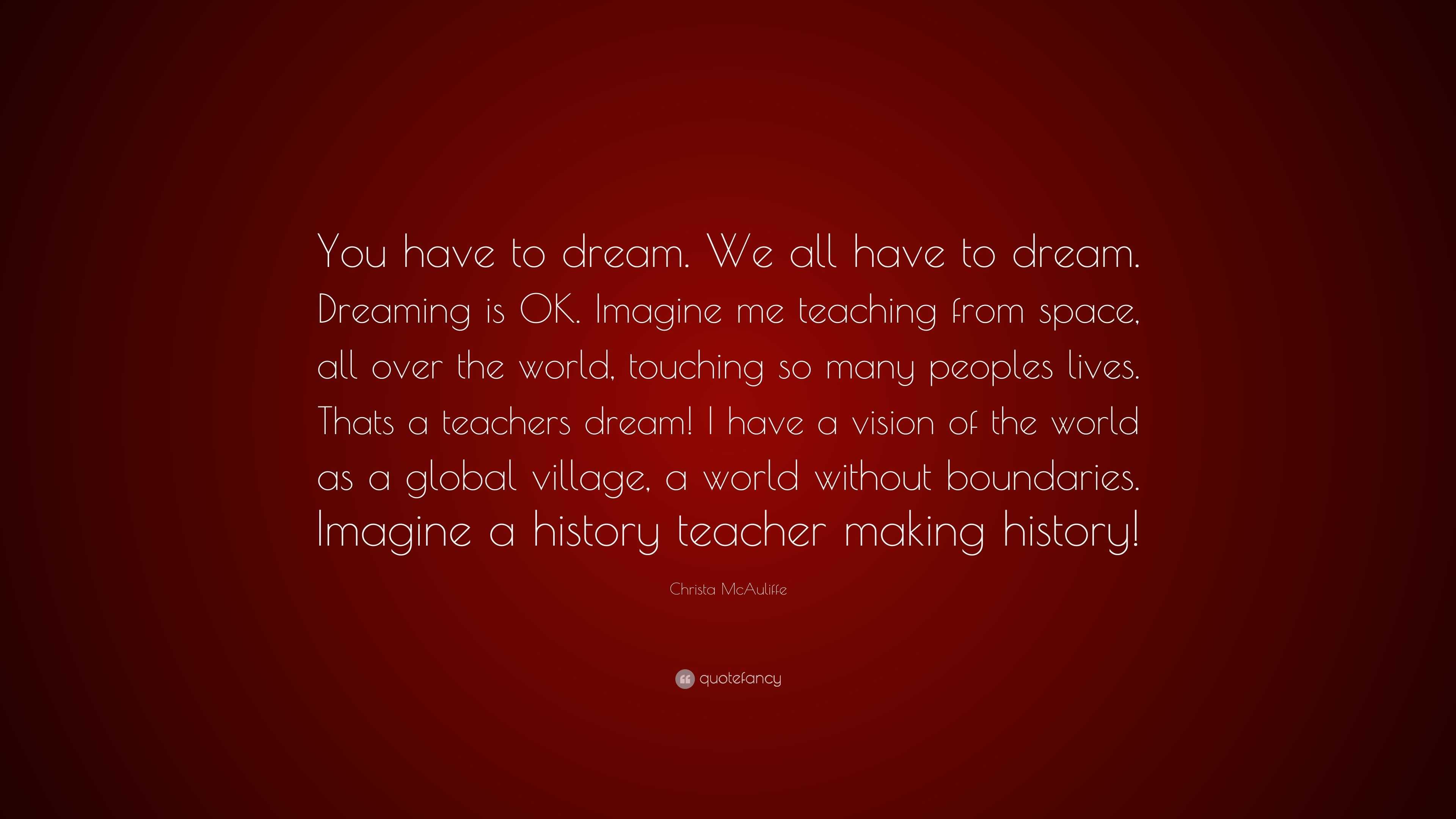 Christa Mcauliffe Quote You Have To Dream We All Have To Dream Dreaming Is Ok Imagine Me Teaching From Space All Over The World Touching So