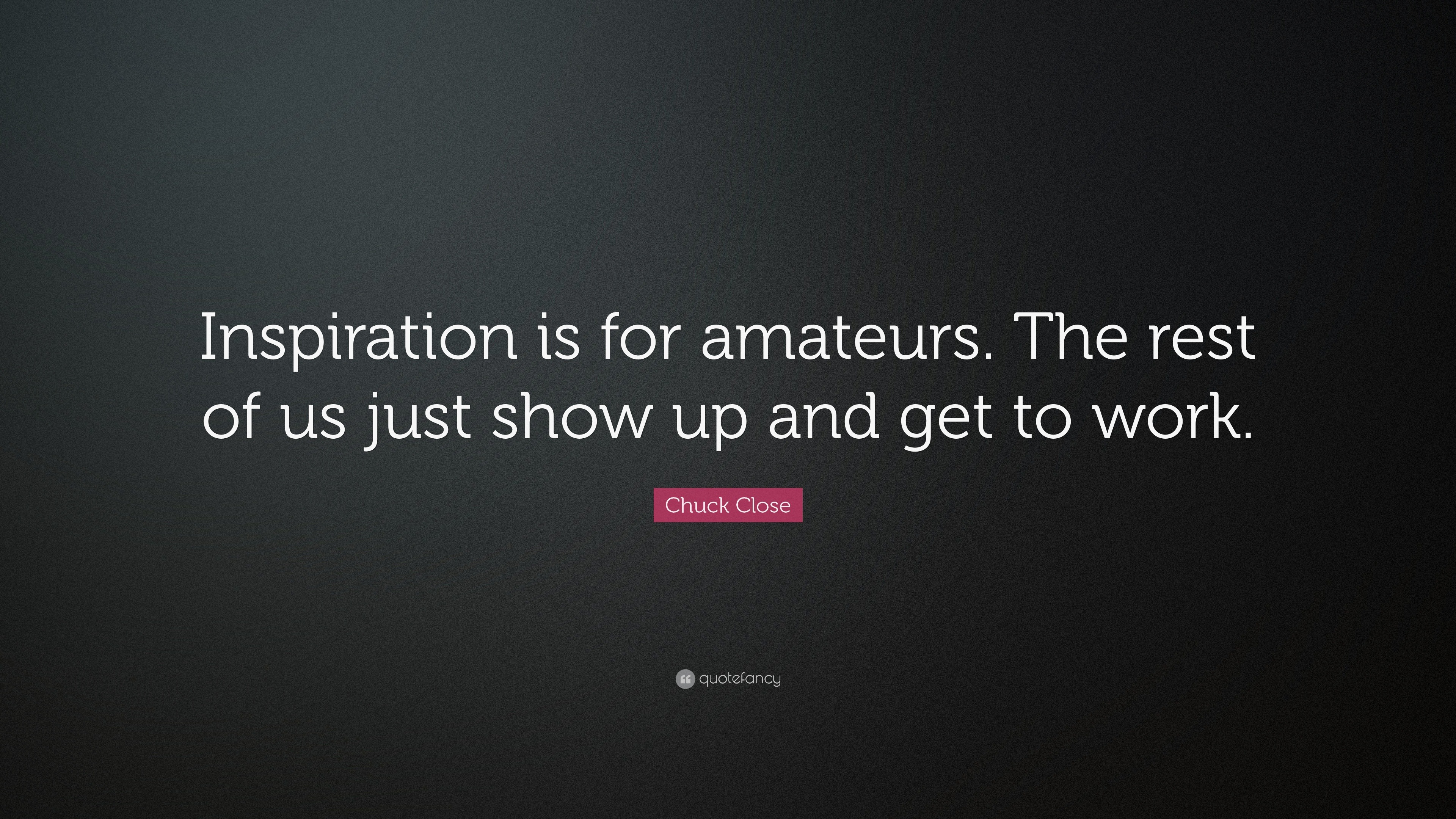 Chuck Close Quote: “Inspiration is for amateurs. The rest of us just ...