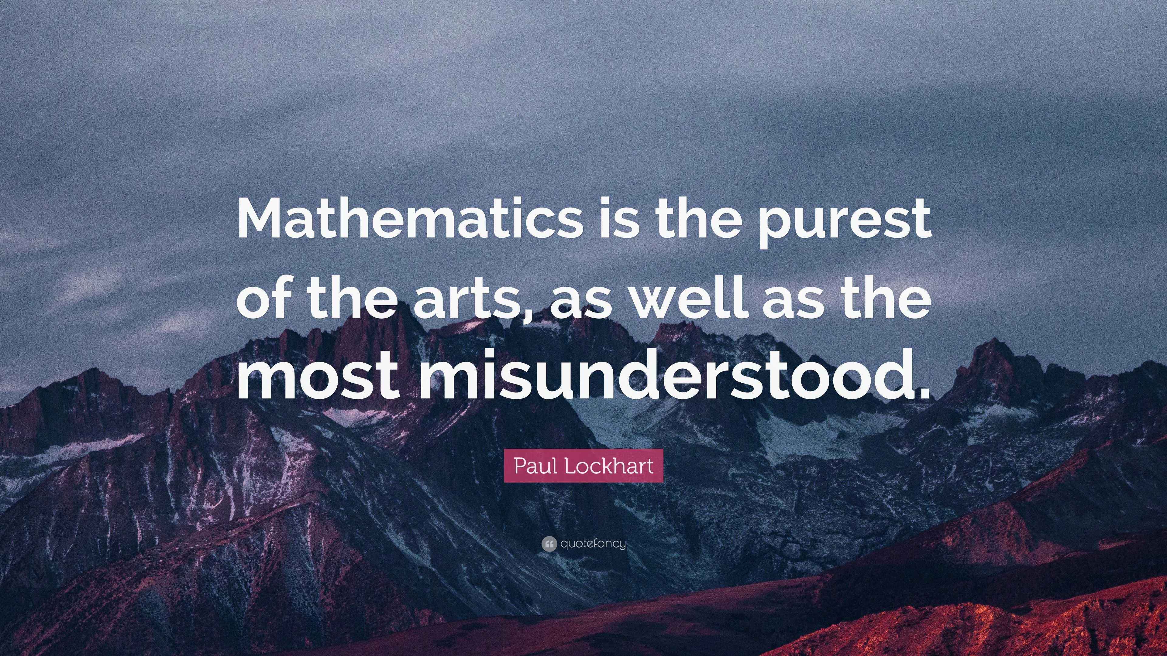 Paul Lockhart Quote “Mathematics is the purest of the arts, as well as the most misunderstood.”