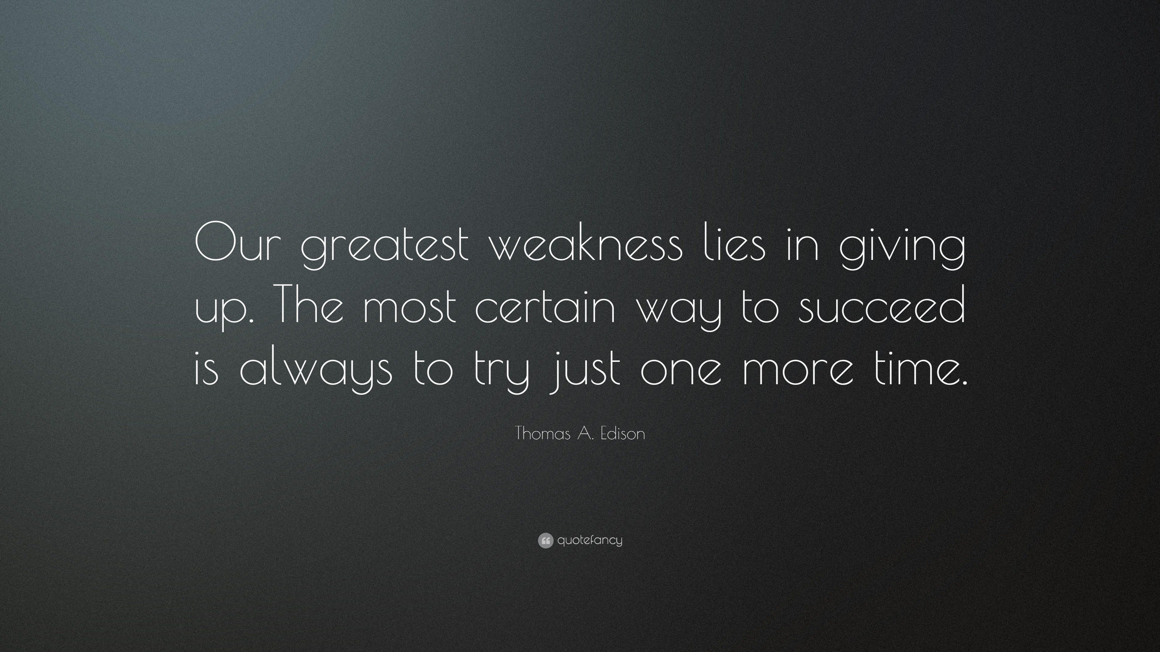 Thomas A. Edison Quote: “Our greatest weakness lies in giving up. The ...