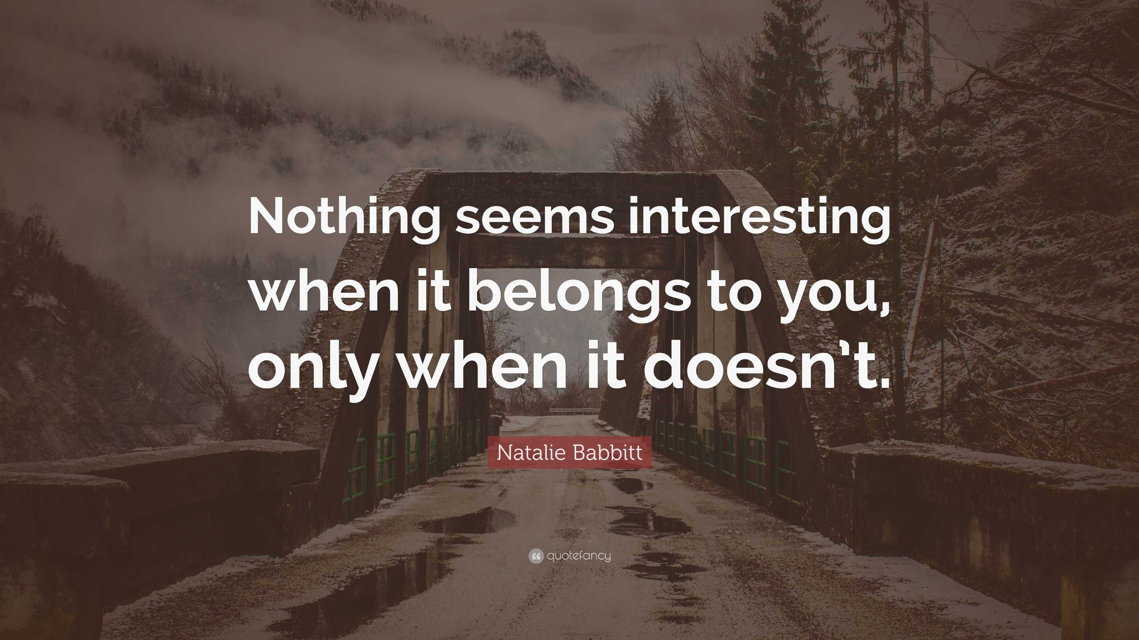 Natalie Babbitt Quote: “Nothing seems interesting when it belongs to ...