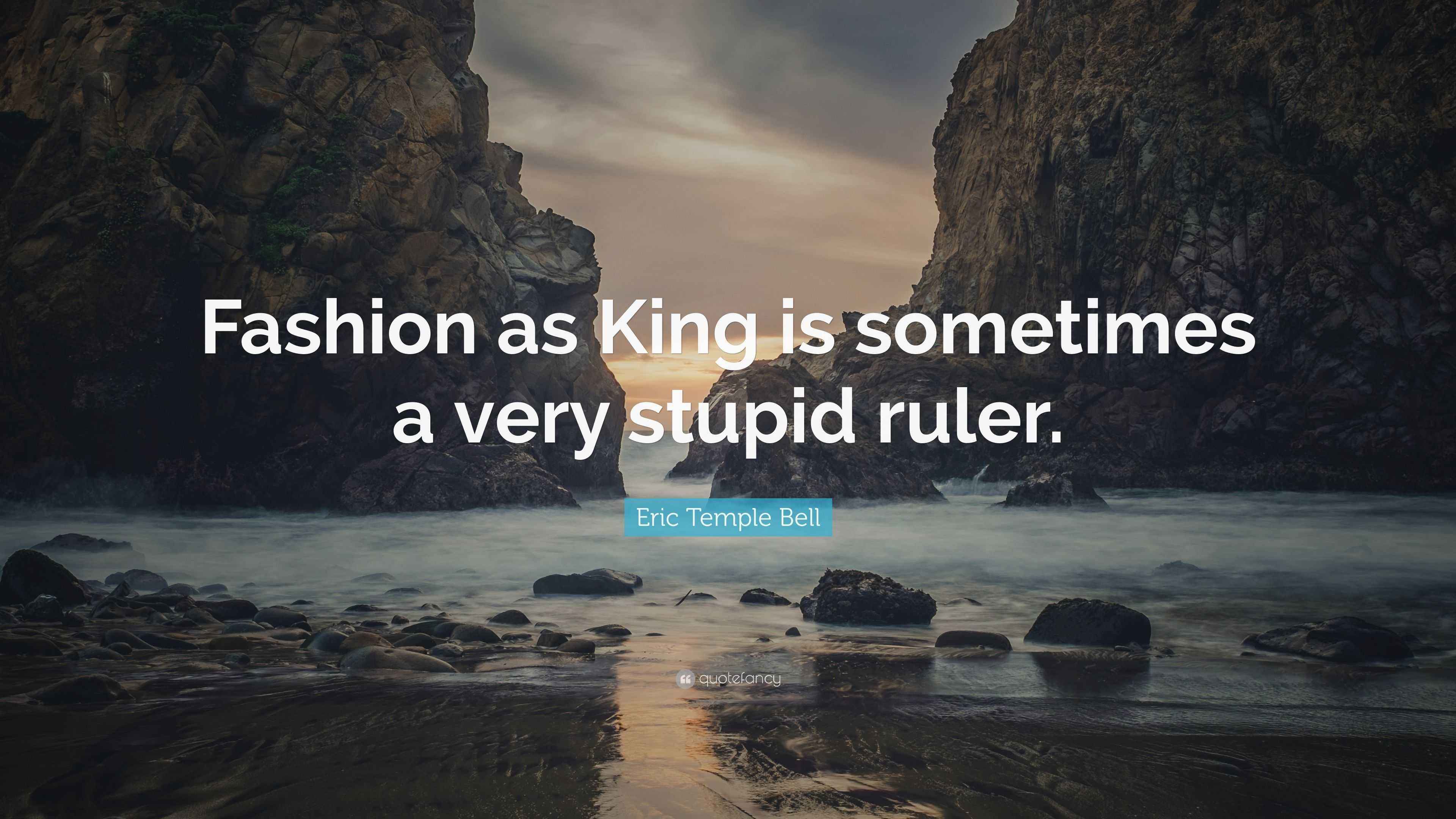 Stupid Ruler Quotes Eric Temple Bell Quote: “Fashion as King is sometimes a very stupid ruler.”