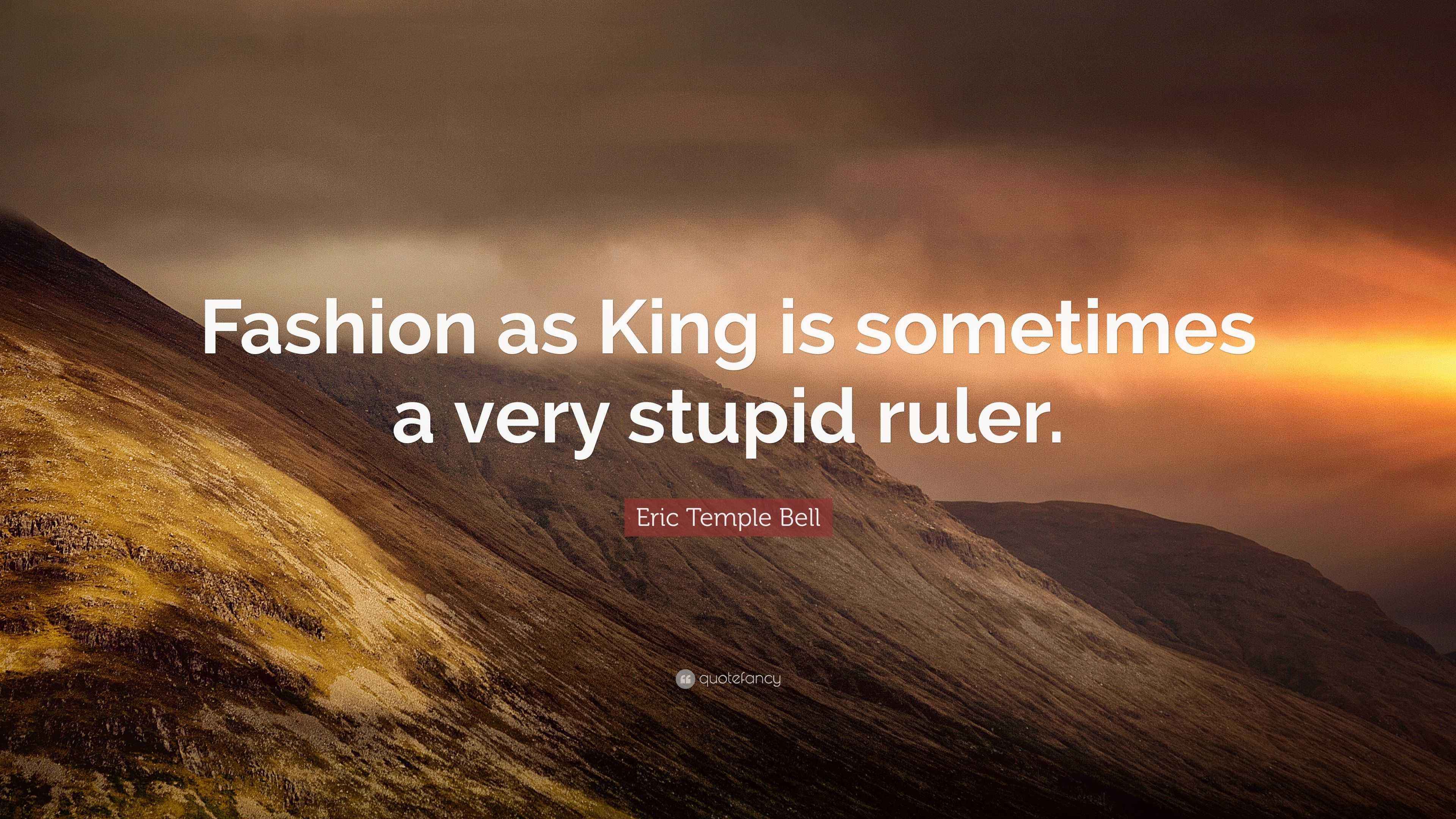 Stupid Ruler Quotes Eric Temple Bell Quote: “Fashion as King is sometimes a very stupid ruler.”
