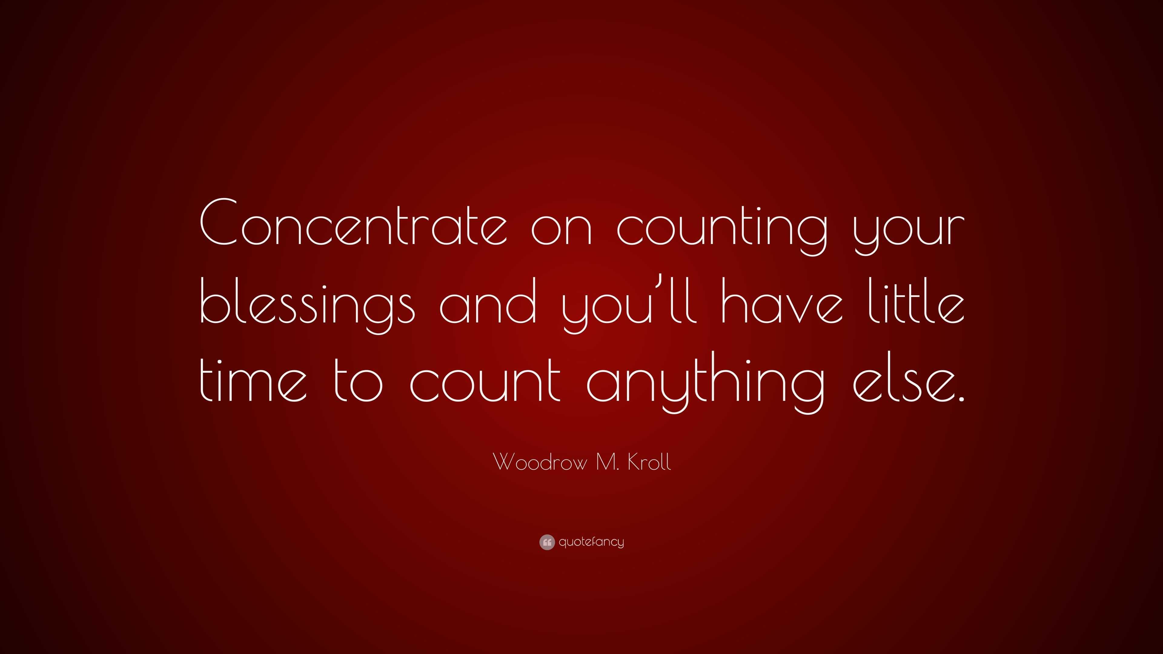 Woodrow M. Kroll Quote “Concentrate on counting your blessings and you