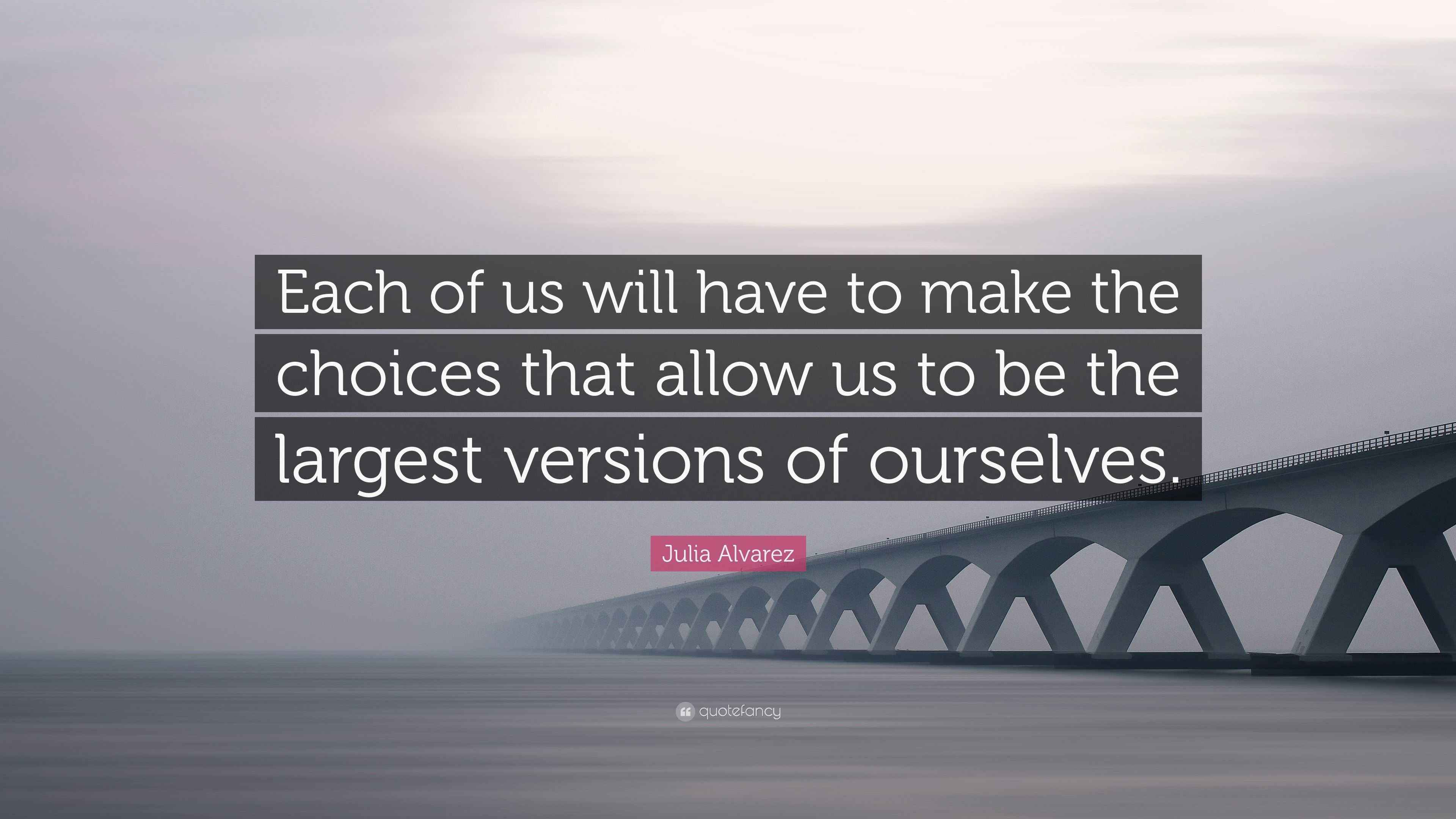 Julia Alvarez Quote: “Each of us will have to make the choices that ...