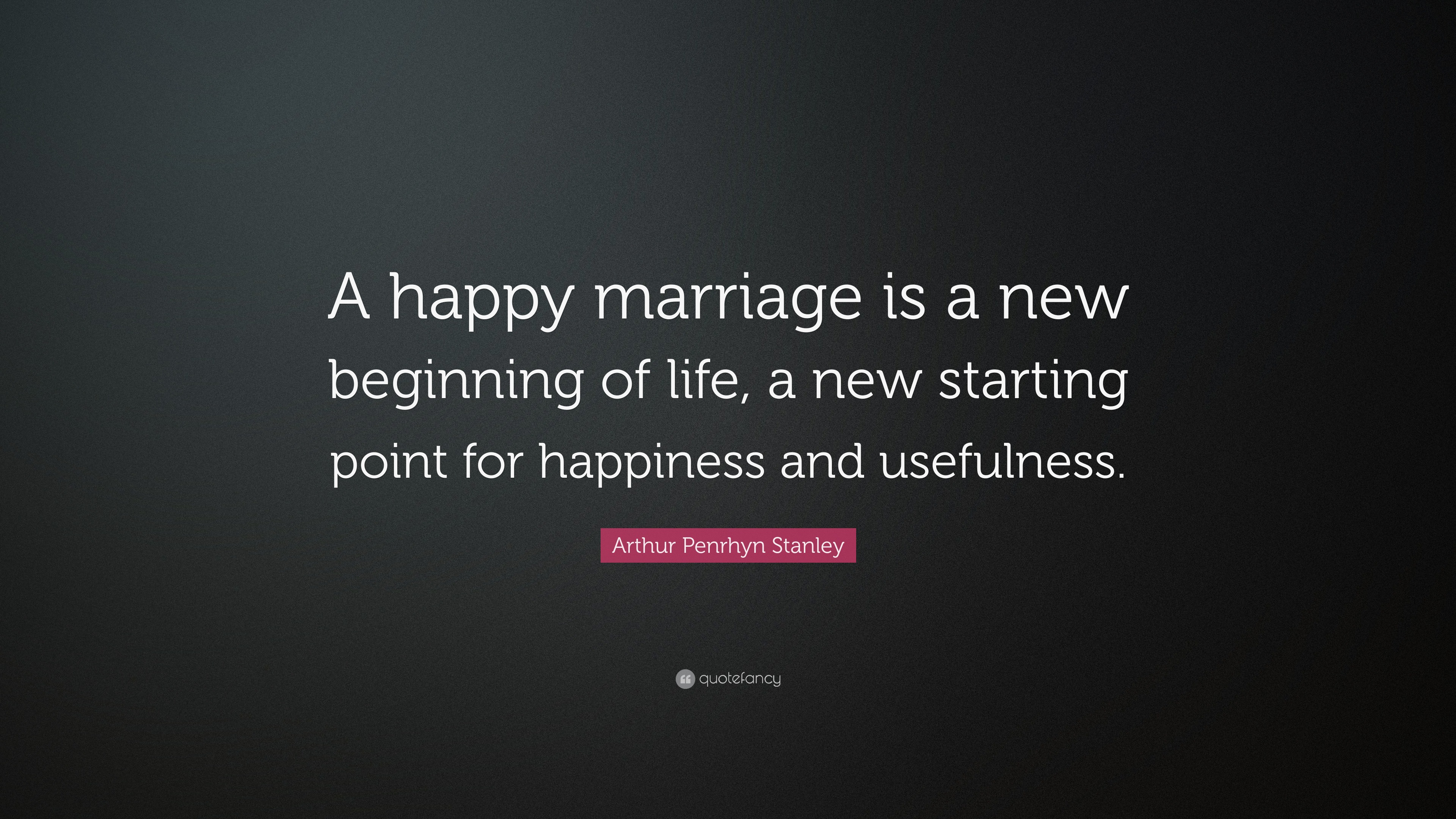 Arthur Penrhyn Stanley Quote “A happy marriage is a new beginning of life
