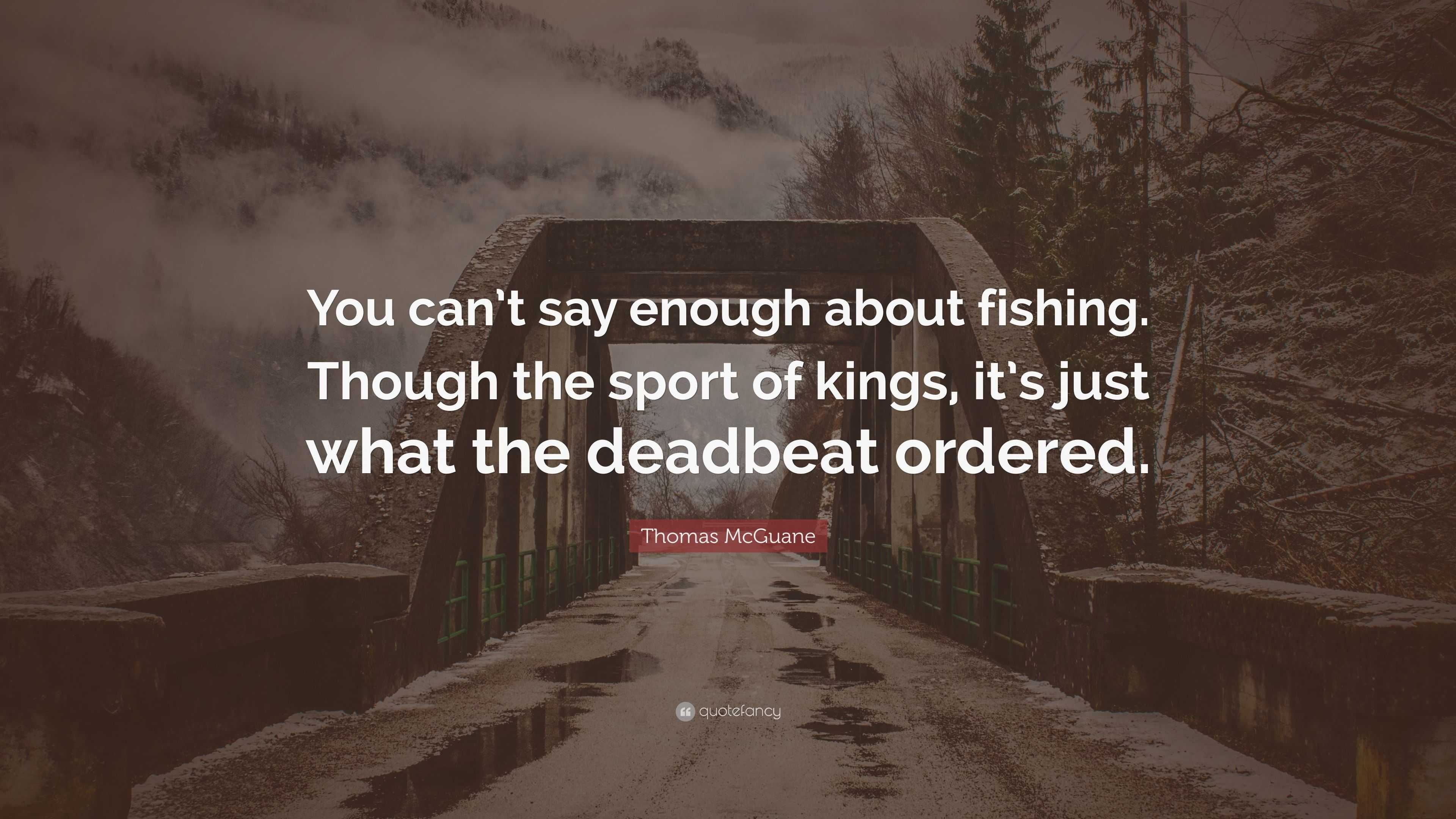 Fishing is the sport of kings and paupers alike. But you don't