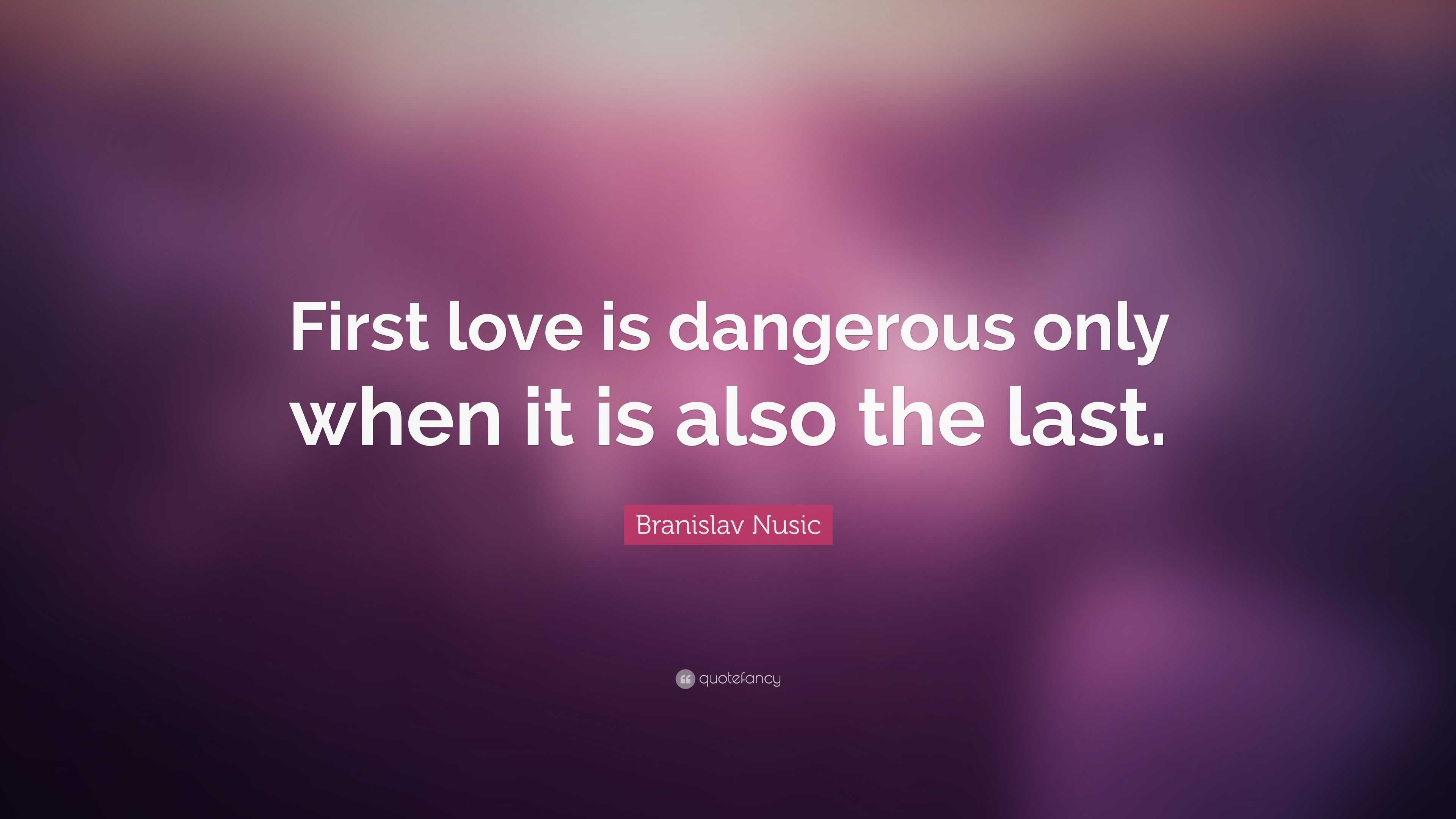 Branislav Nusic Quote: “First love is dangerous only when it is also ...