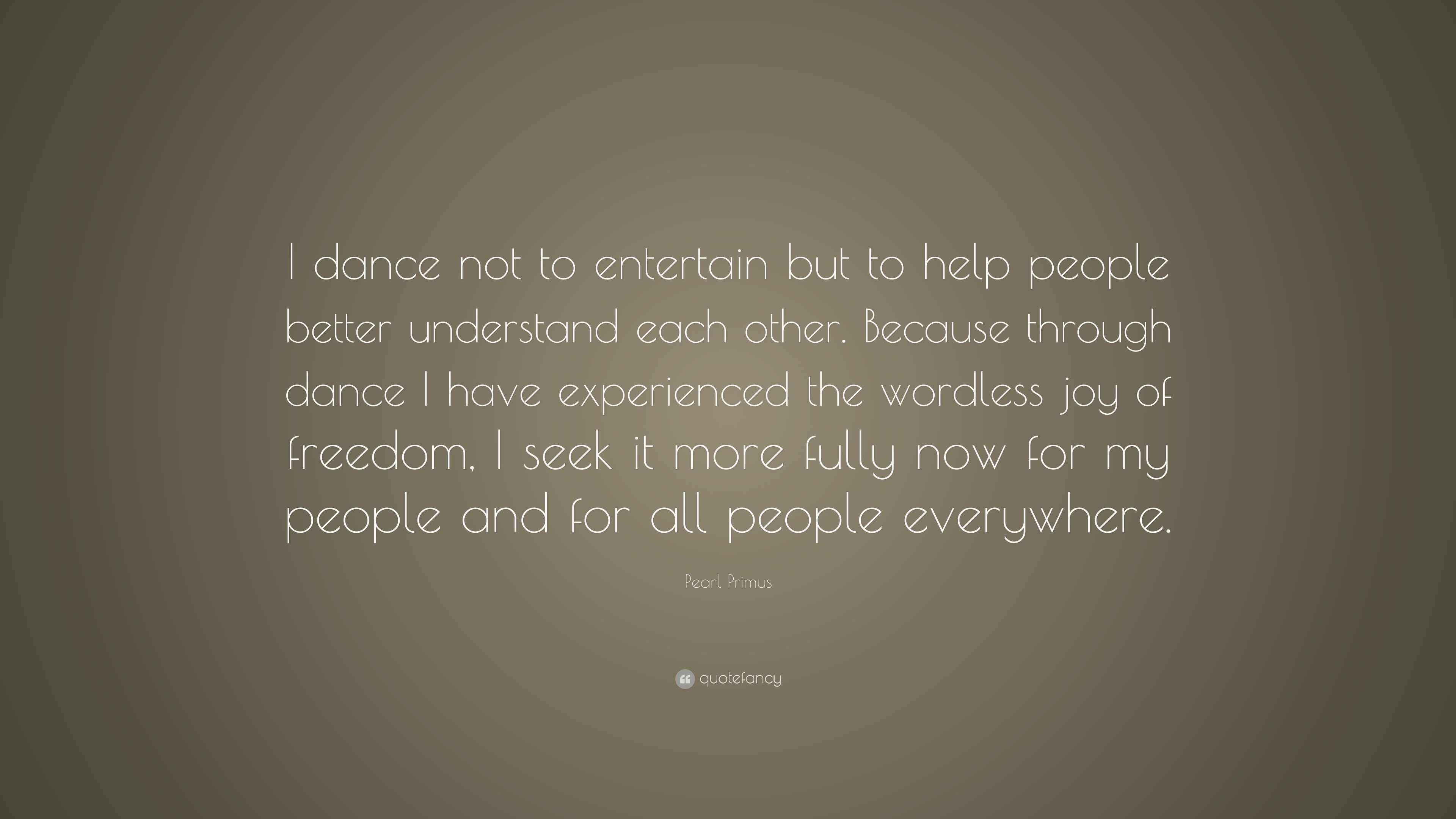 Pearl Primus Quote: “I dance not to entertain but to help people better ...