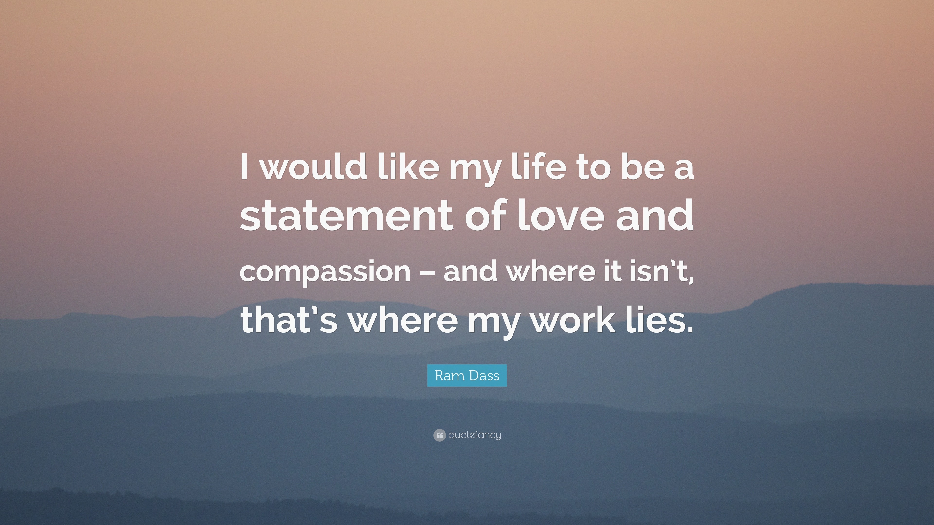 Ram Dass Quote: “I would like my life to be a statement of love and ...