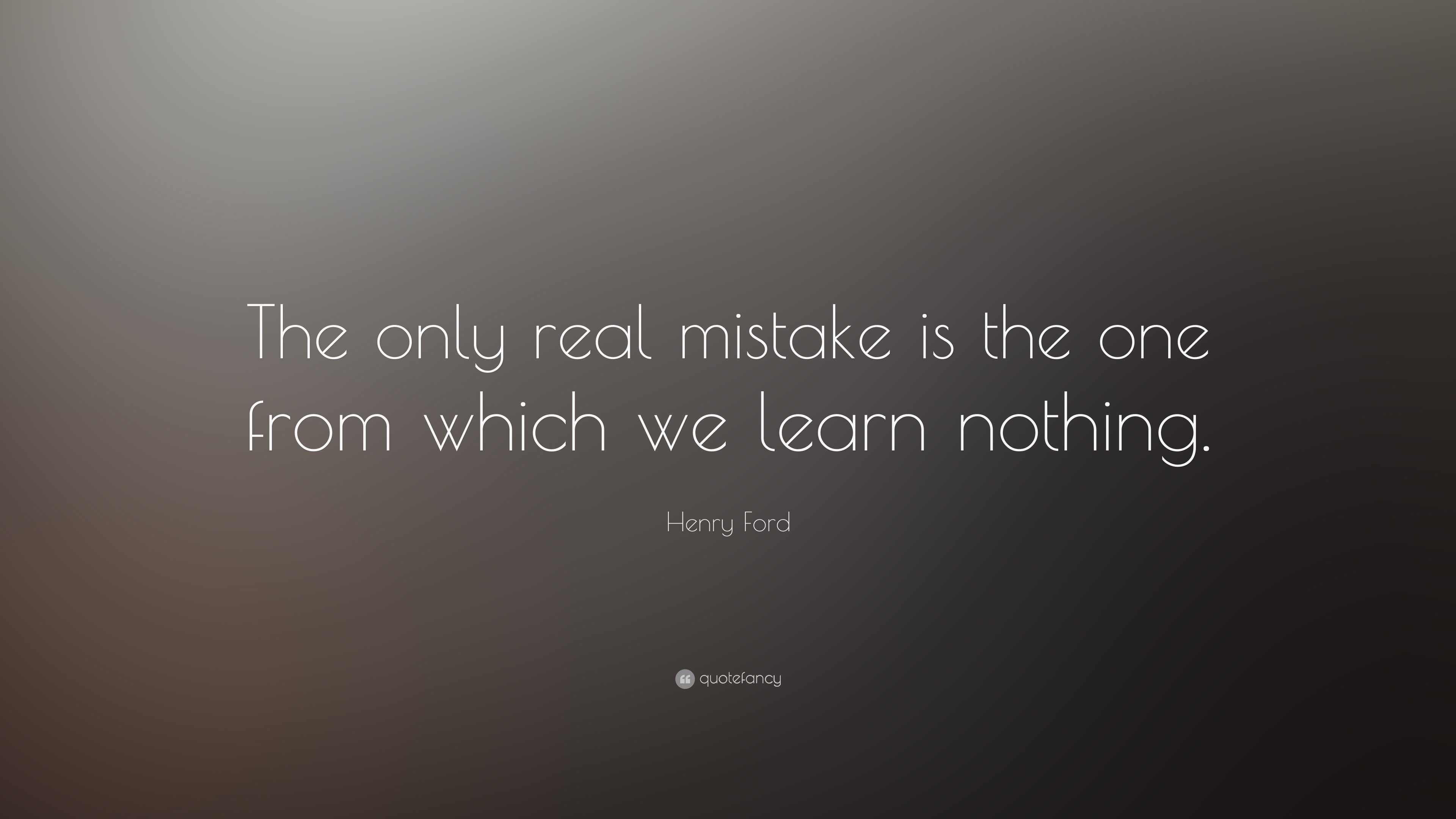 Henry Ford Quote: “The only real mistake is the one from which we learn ...