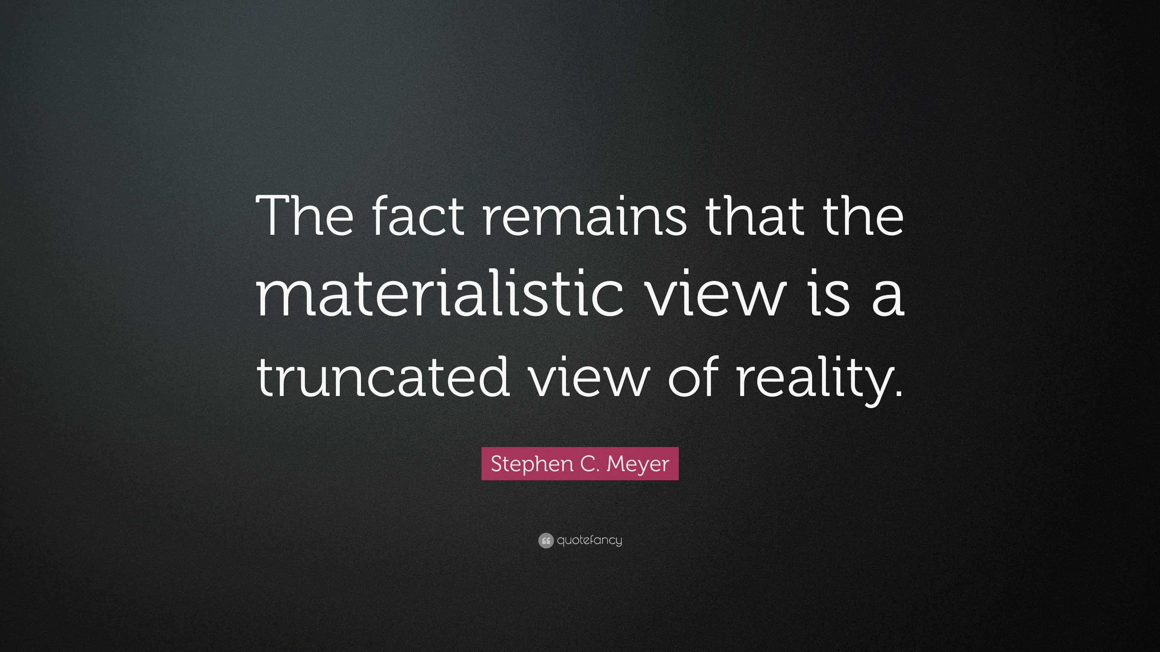 Stephen C. Meyer Quote “The fact remains that the materialistic view