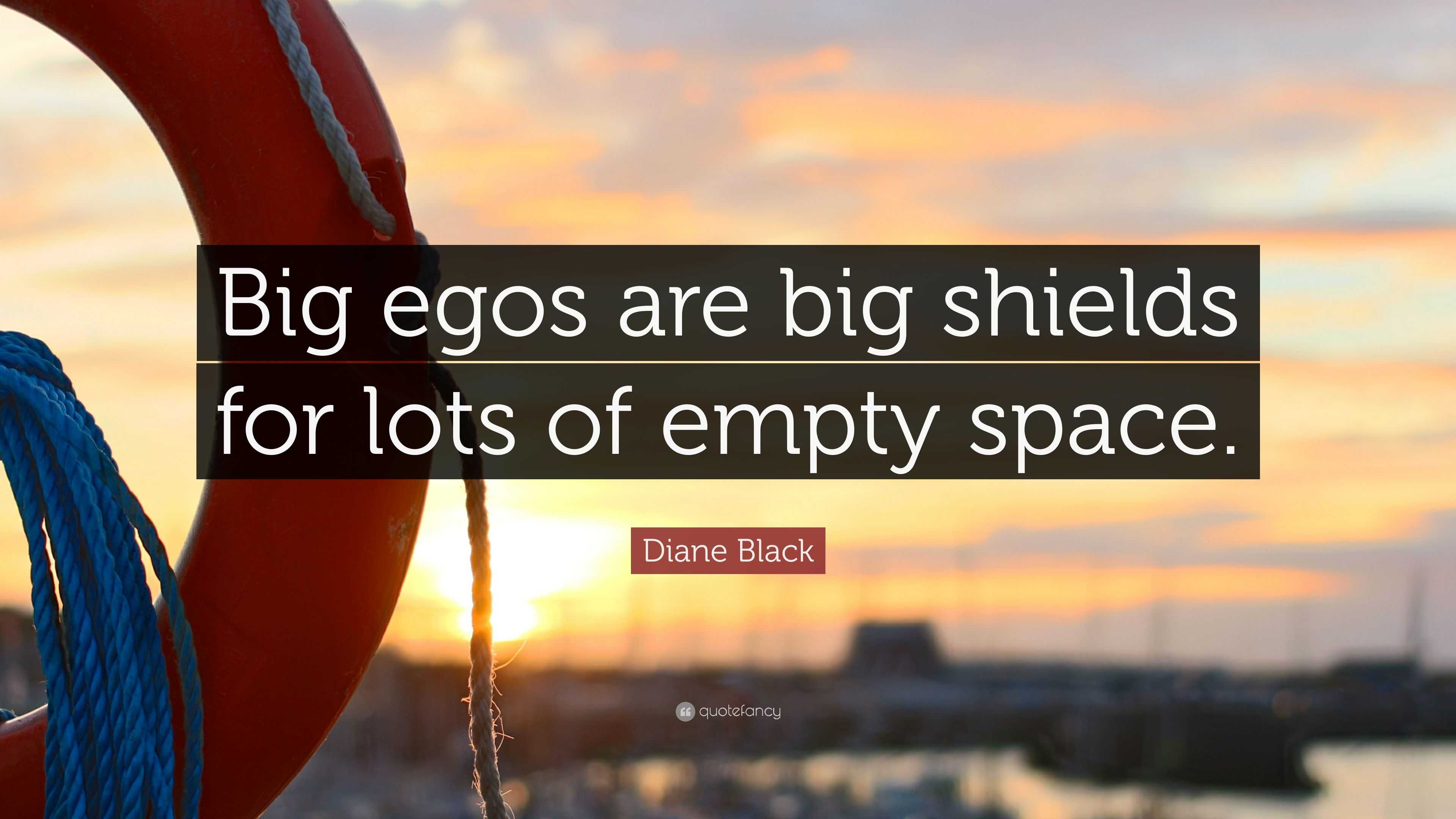 Diane Black Quote: “Big egos are big shields for lots of empty space.”