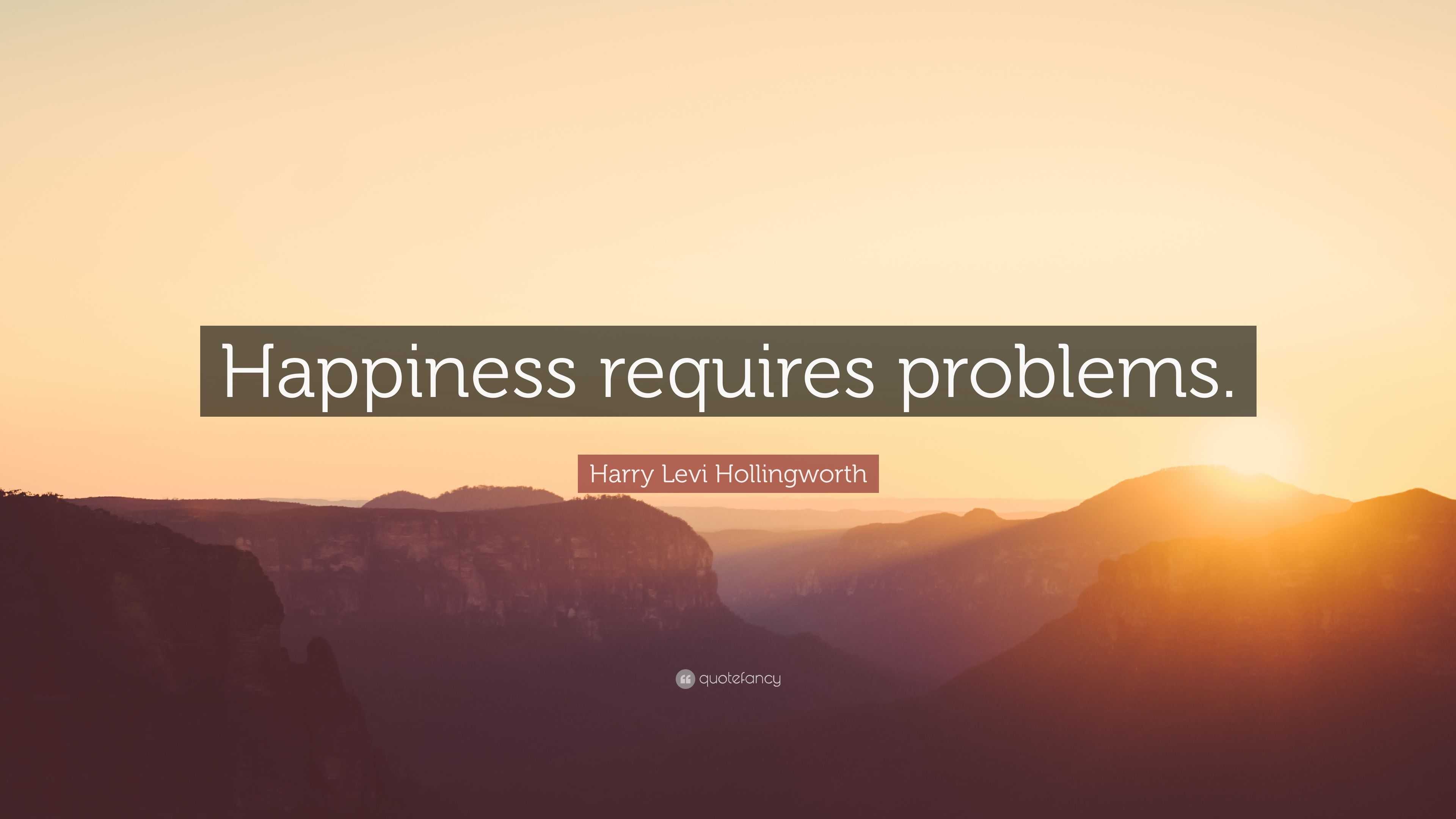 Harry Levi Hollingworth Quote: “Happiness requires problems.”