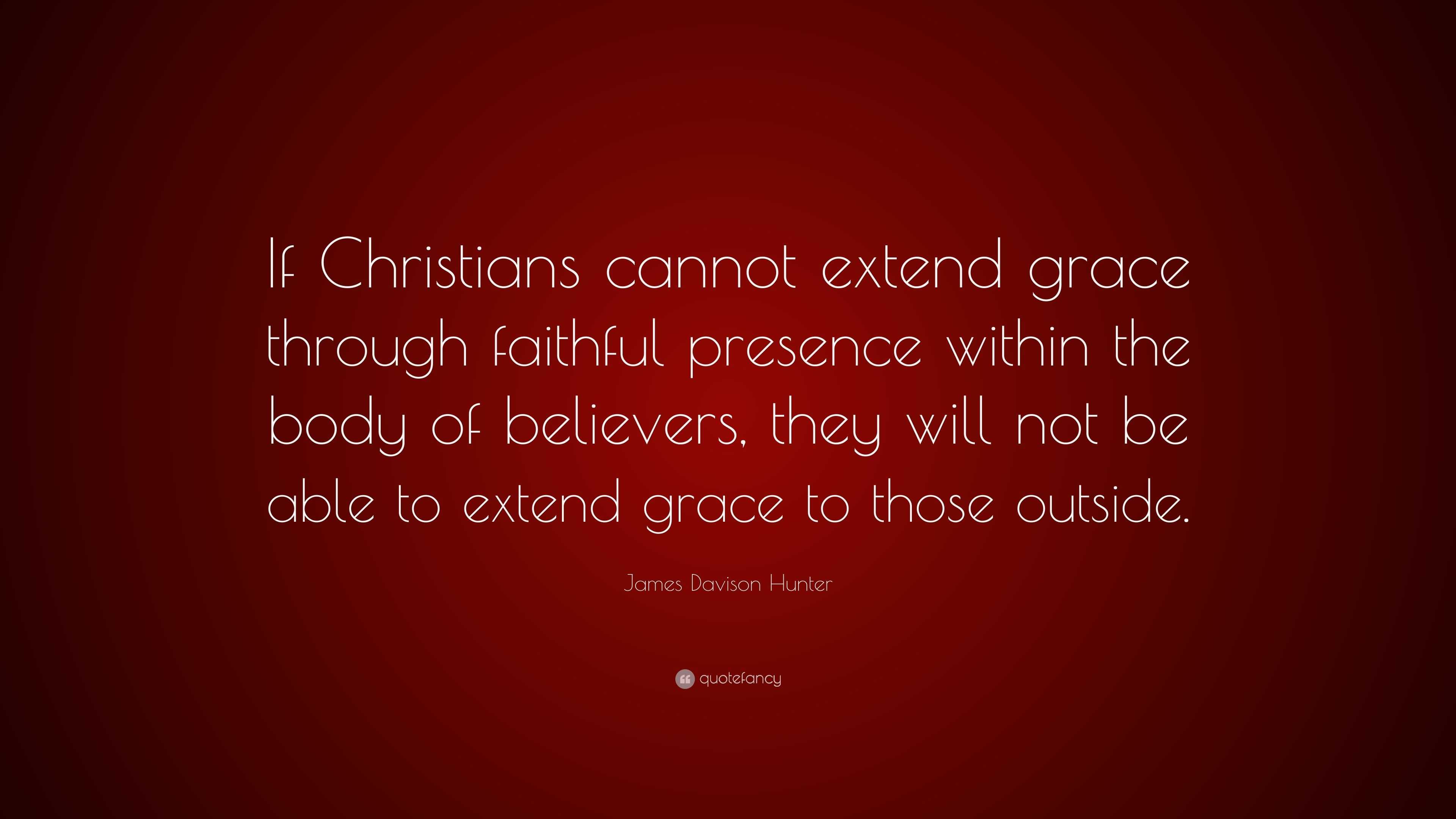 James Davison Hunter Quote: “if Christians Cannot Extend Grace Through 