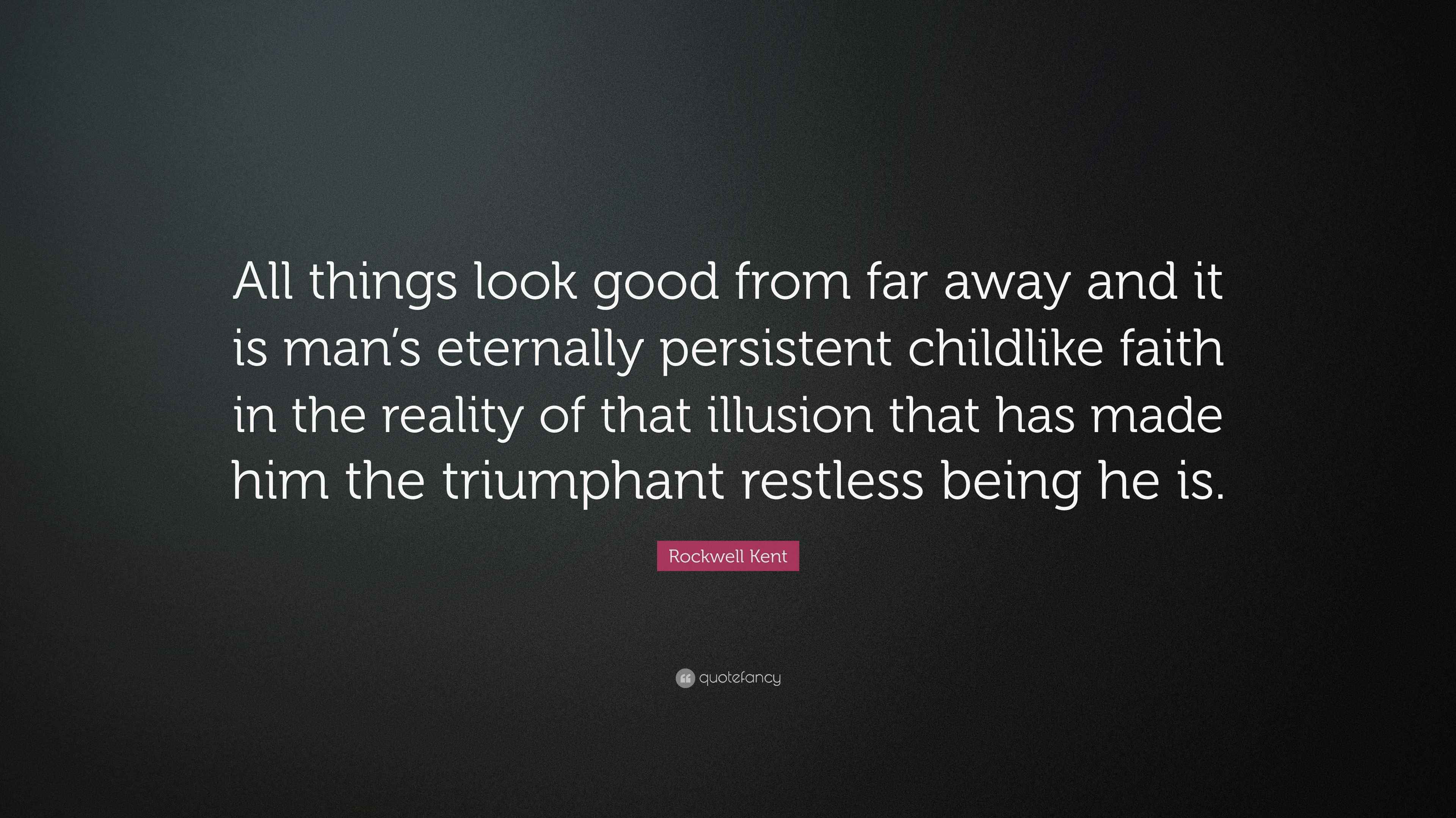 Rockwell Kent Quote “All things look good from far away and it is man