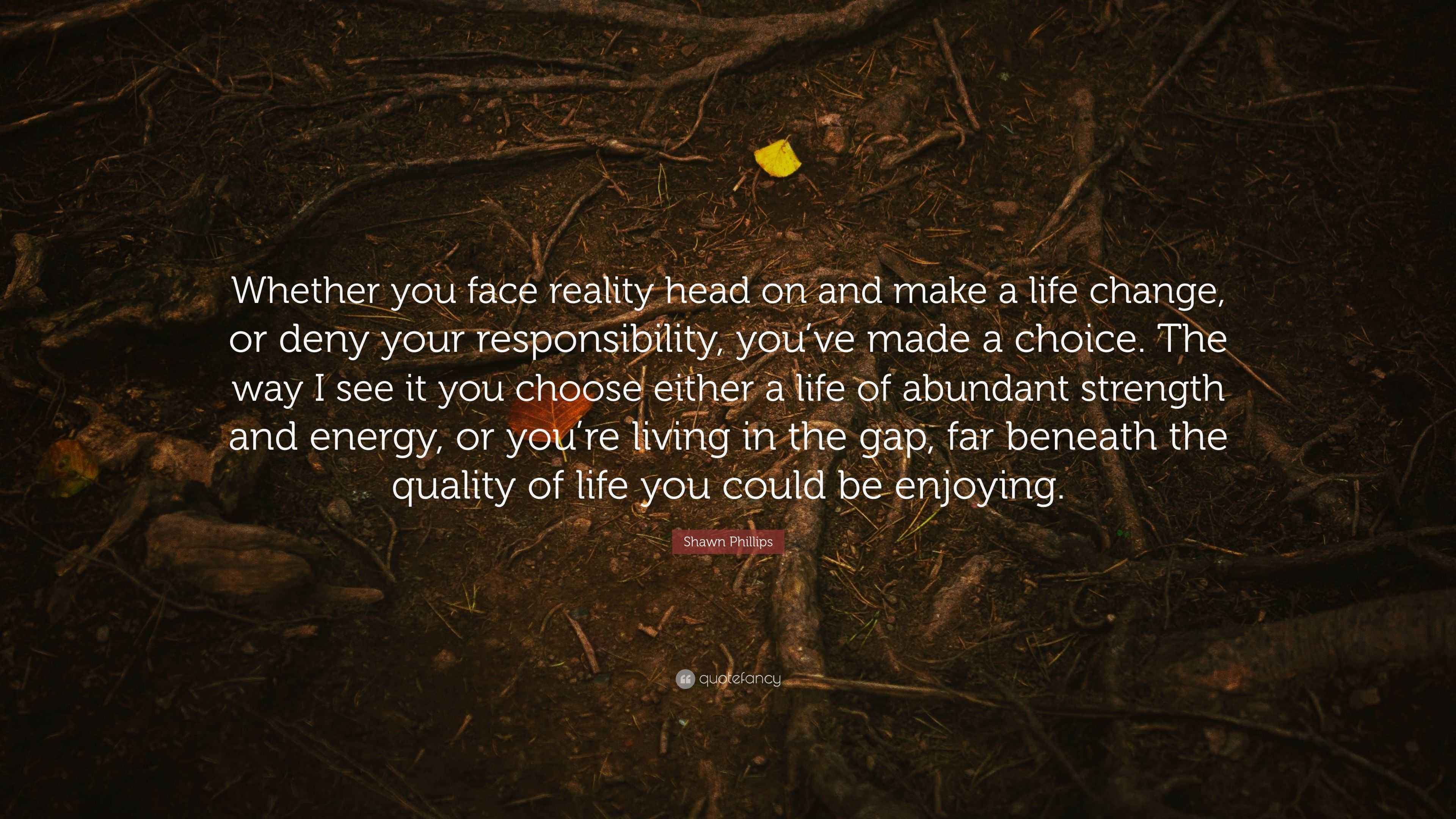 Shawn Phillips Quote “Whether you face reality head on and make a life change, or deny your