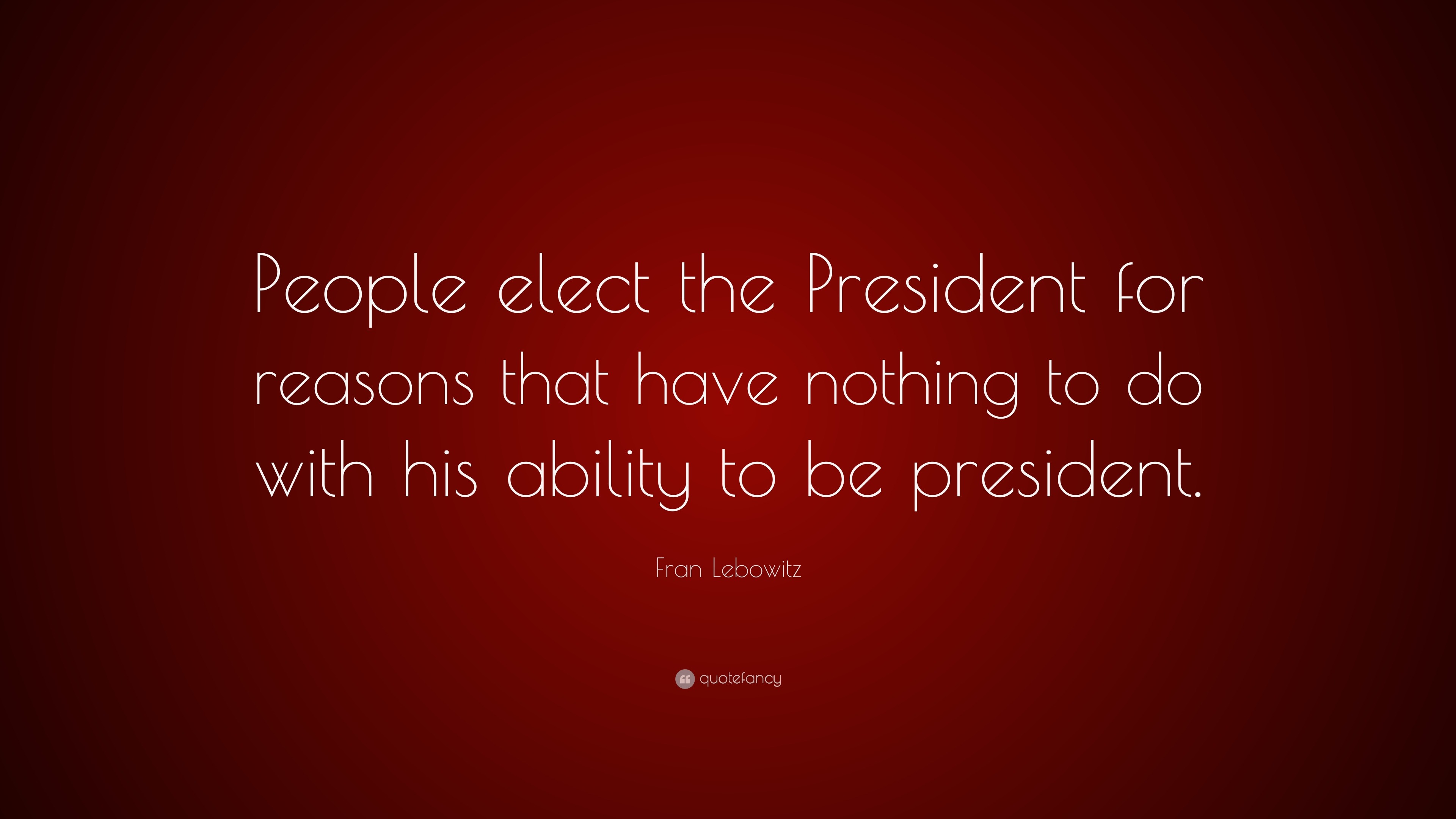 Fran Lebowitz Quote: “People elect the President for reasons that have ...