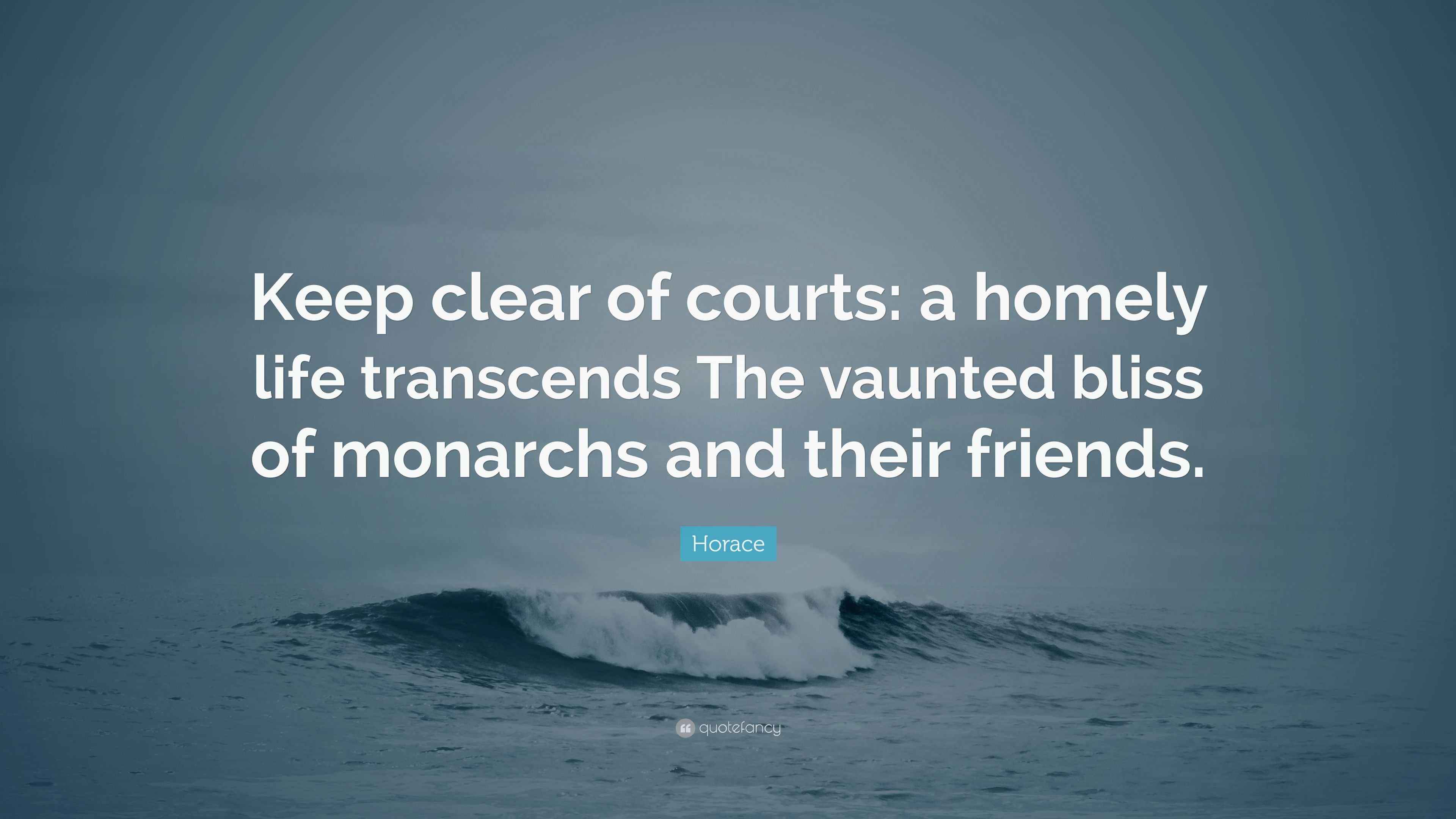 Horace Quote “Keep clear of courts a homely life transcends The