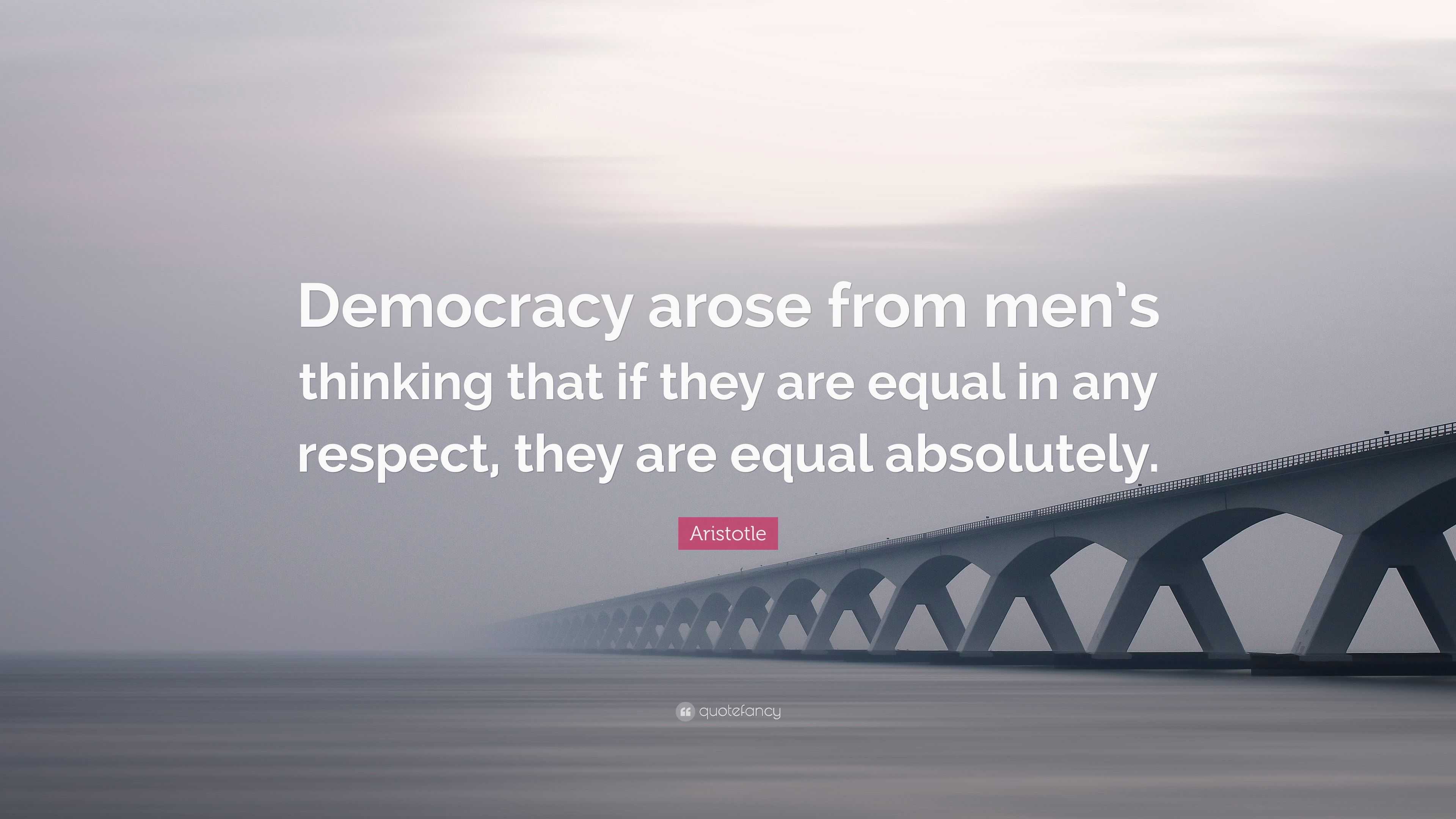 Aristotle Quote: “Democracy arose from men's thinking that if they