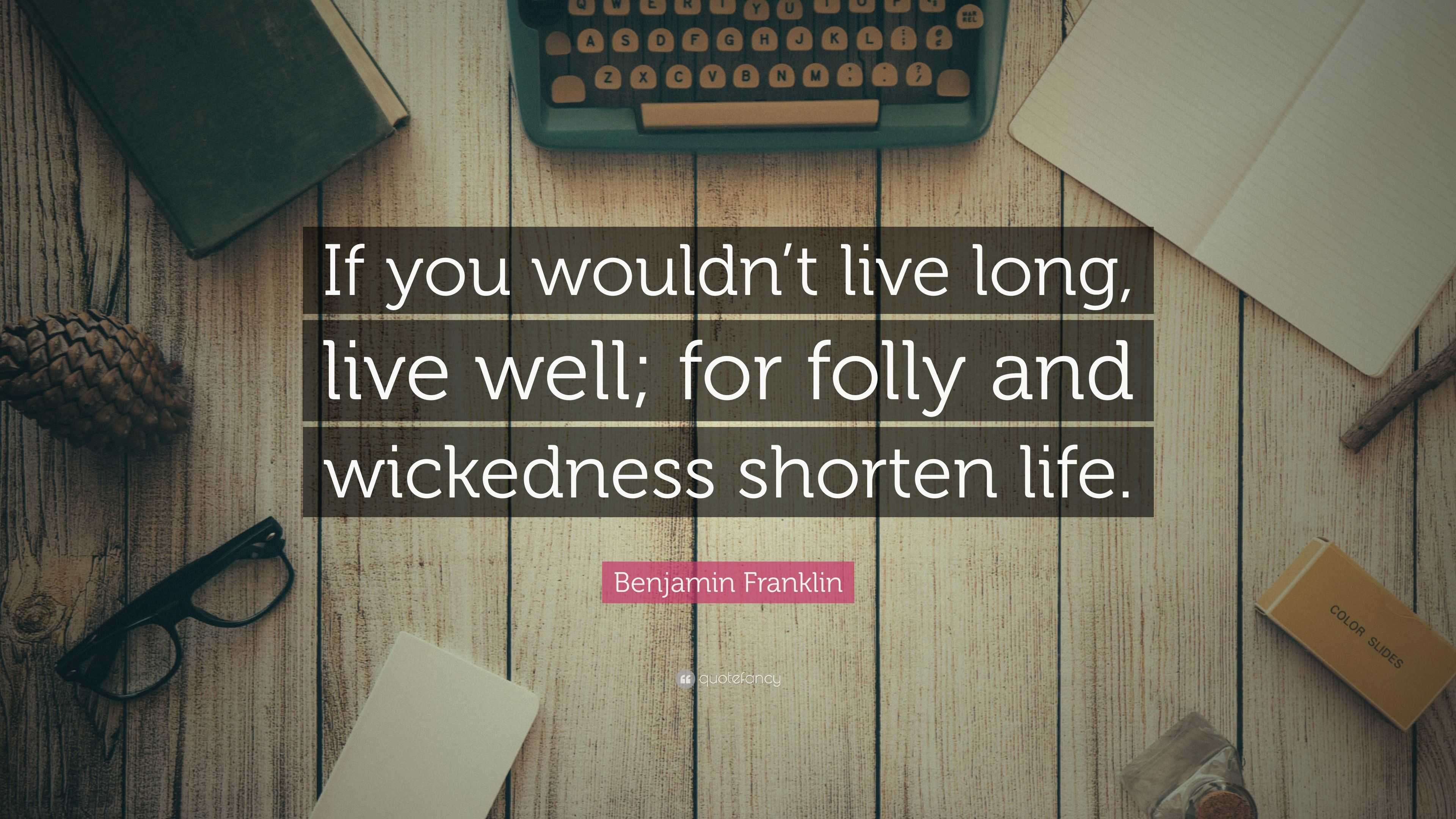 Benjamin Franklin Quote: “If you wouldn’t live long, live well; for ...