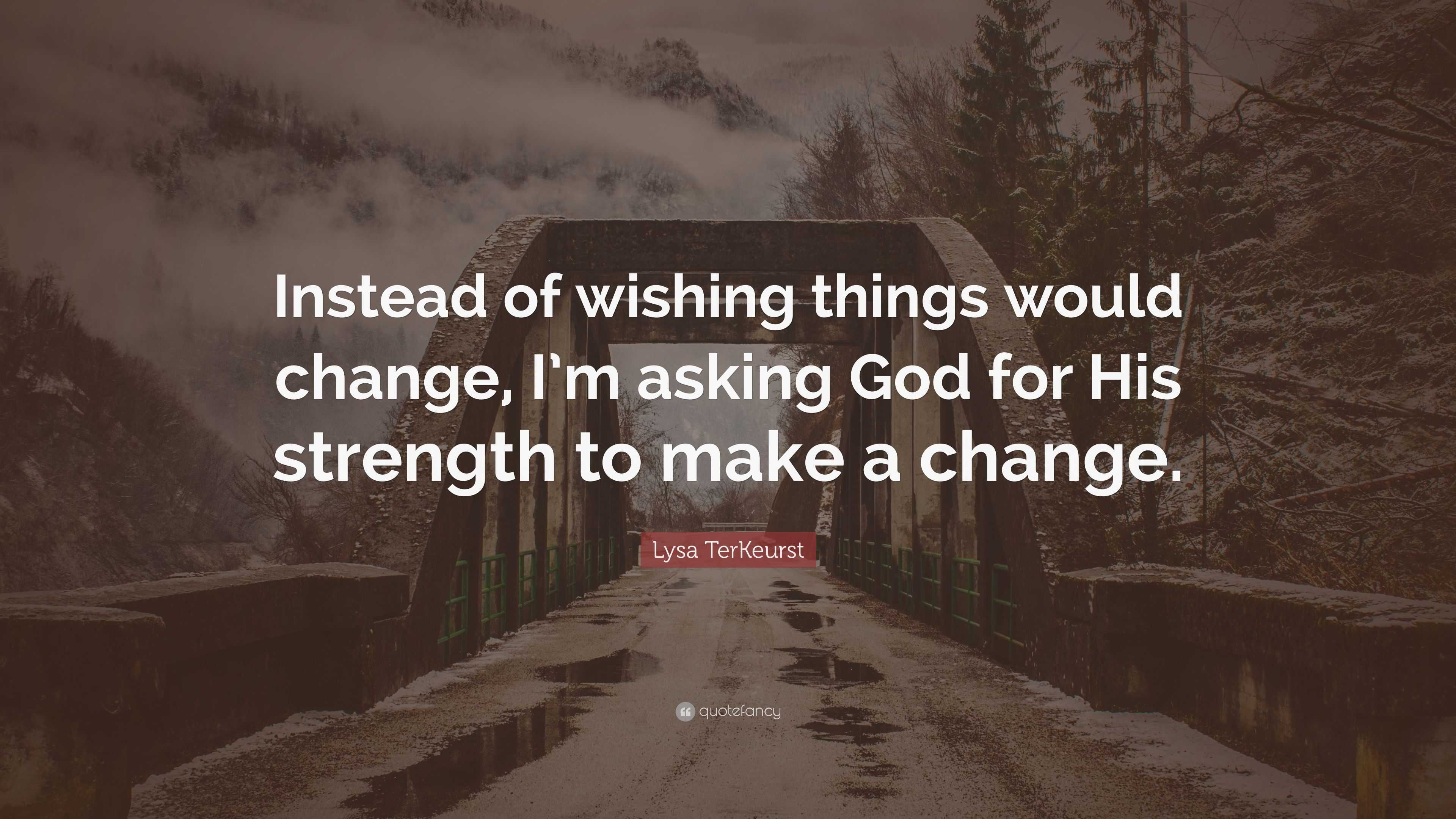 Lysa TerKeurst Quote: “Instead of wishing things would change, I’m ...