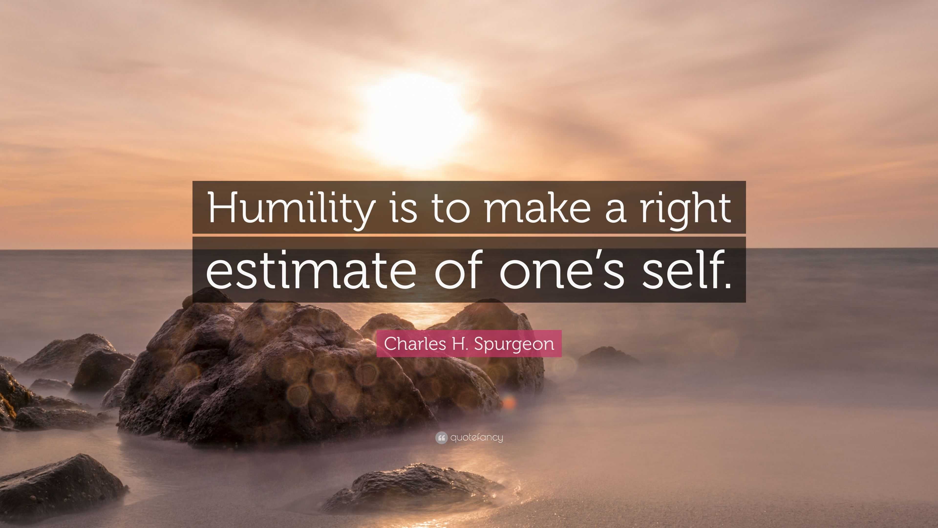 Charles H. Spurgeon Quote: “Humility is to make a right estimate of one ...