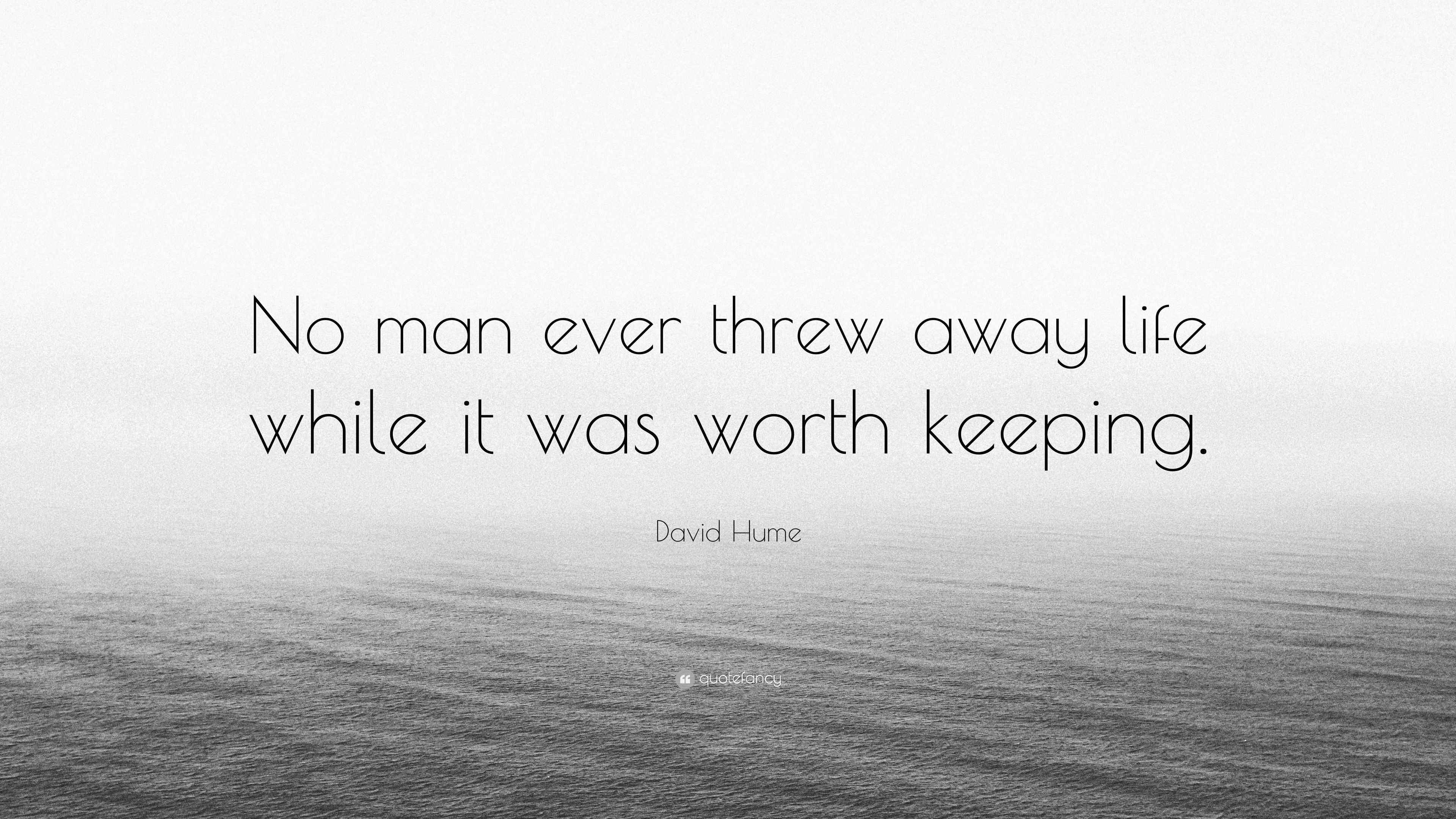 David Hume Quote “No man ever threw away life while it was worth keeping.”