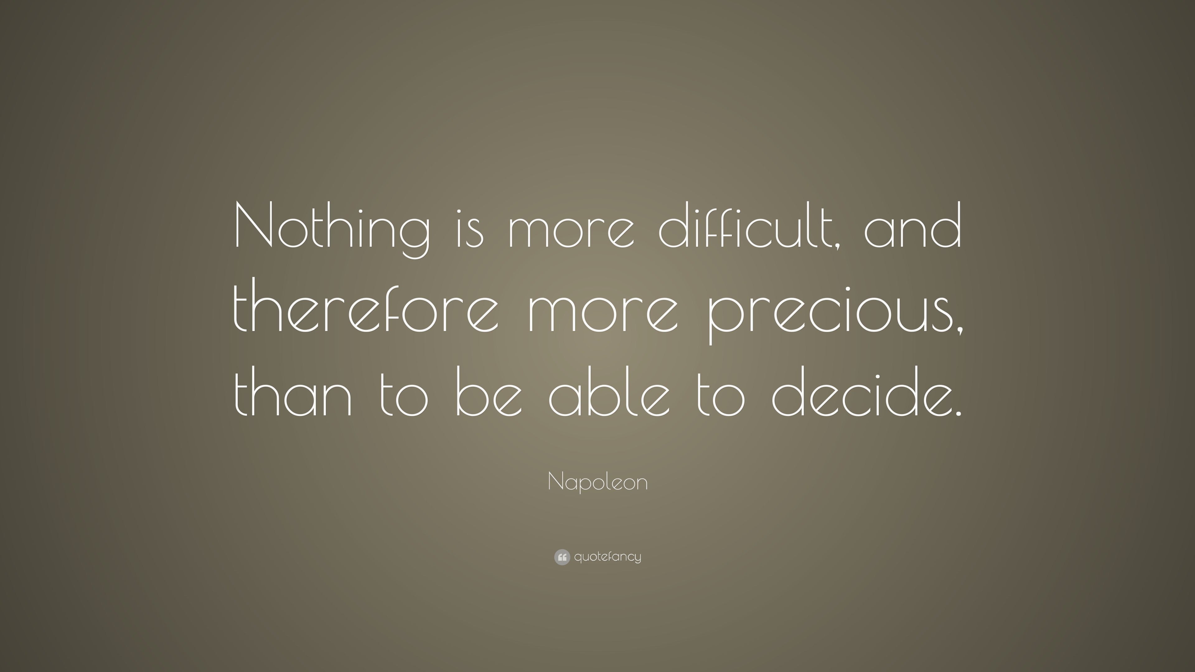 Napoleon Quote: “Nothing is more difficult, and therefore more precious ...