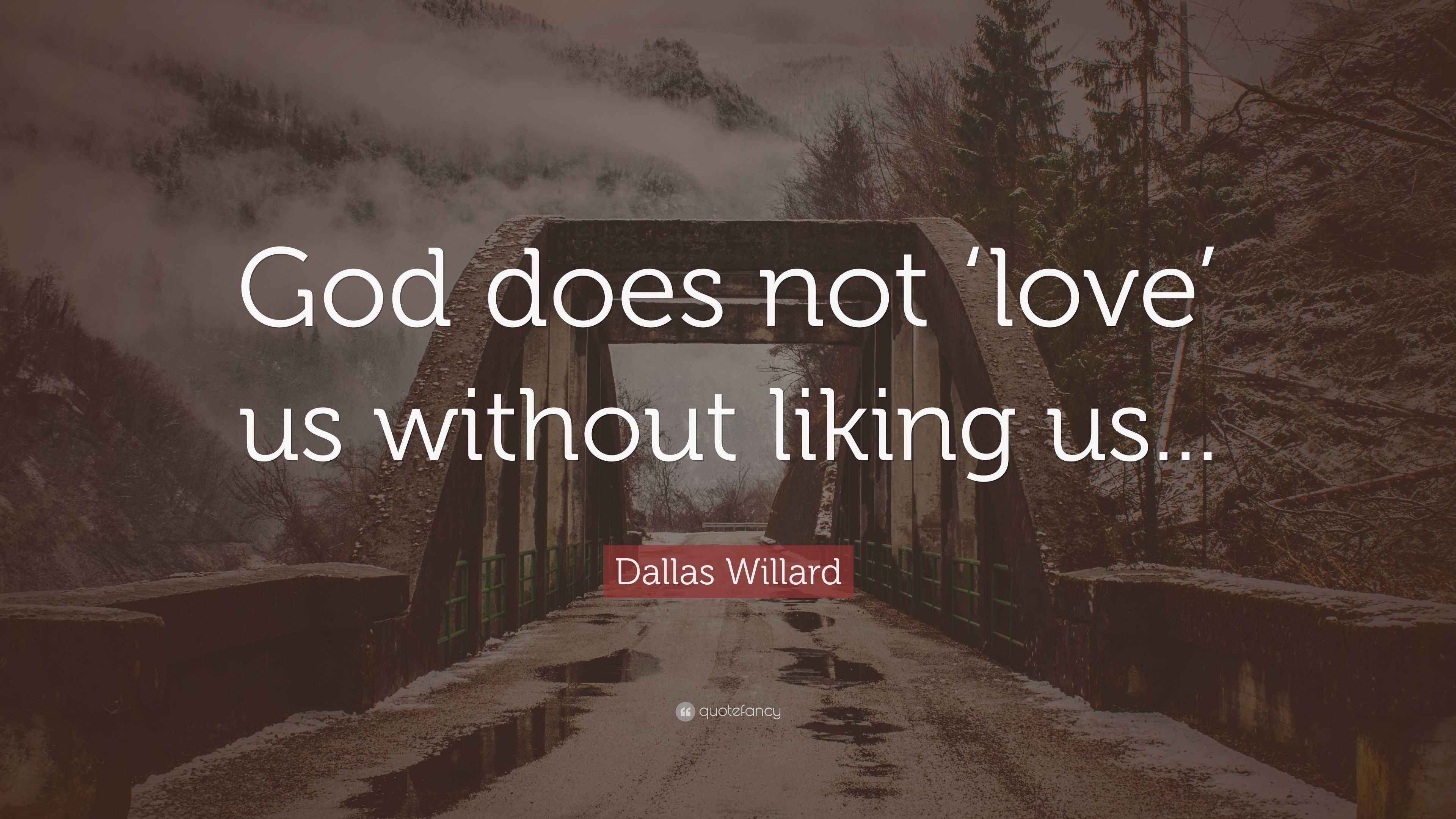 Dallas Willard Quote: “God does not ‘love’ us without liking us...”