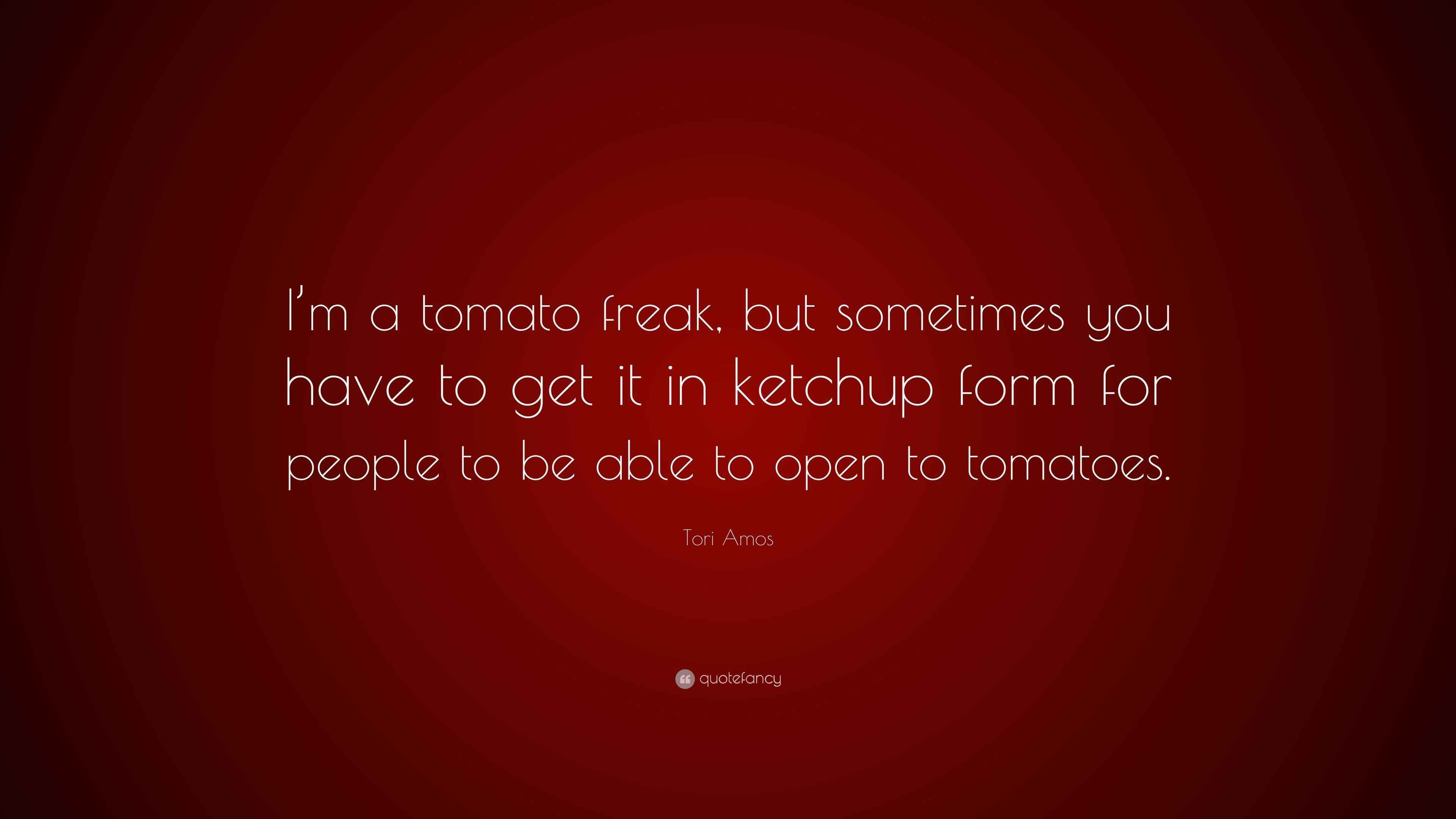 Tori Amos Quote: “I'm a tomato freak, but sometimes you have to get it in, image size:3840x2160