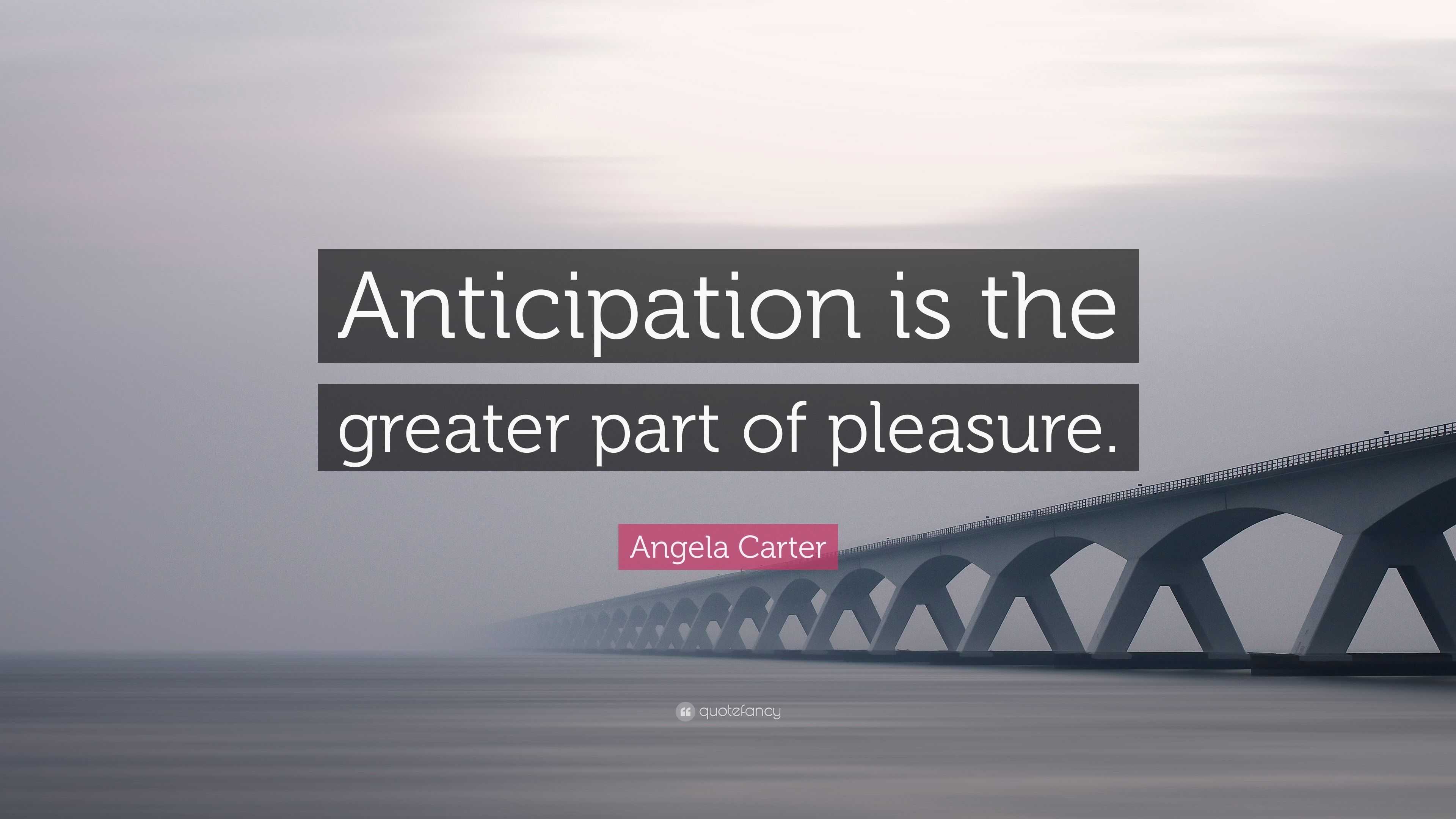 Angela Carter Quote: "Anticipation is the greater part of ...