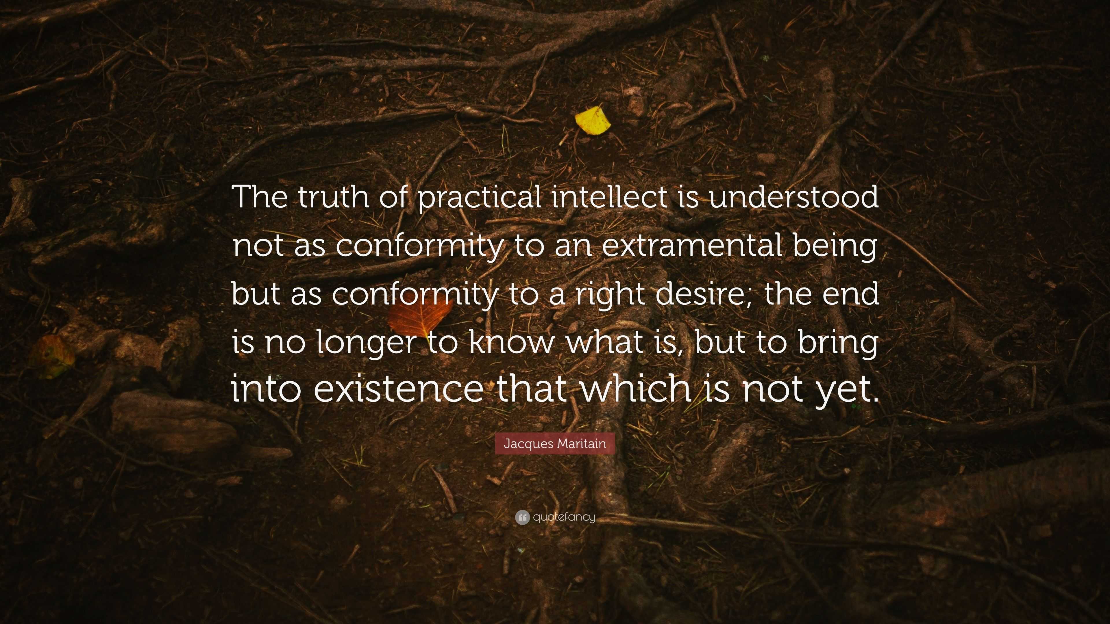 Jacques Maritain Quote: “The truth of practical intellect is understood ...