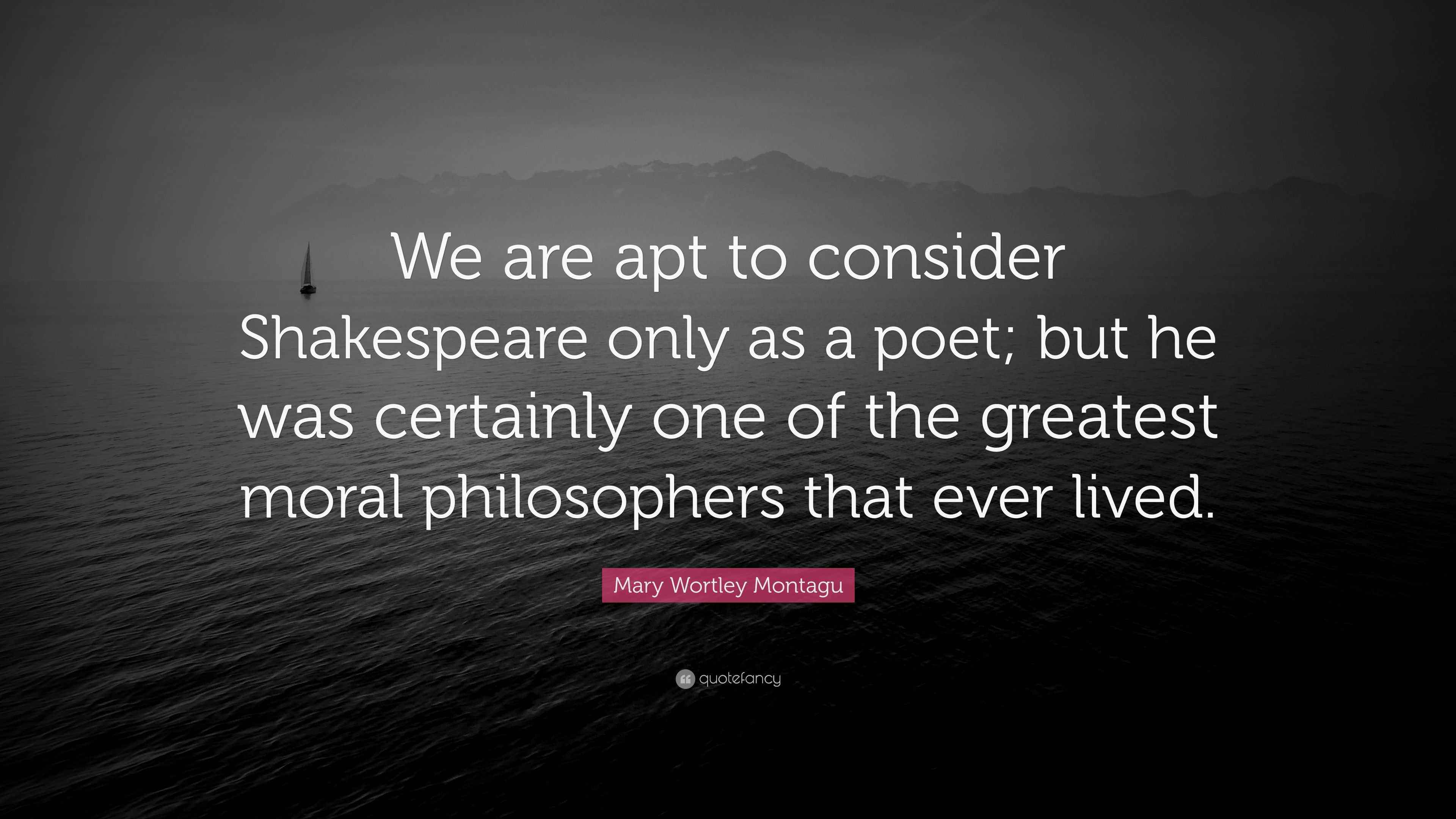 Mary Wortley Montagu Quote “We are apt to consider Shakespeare only as