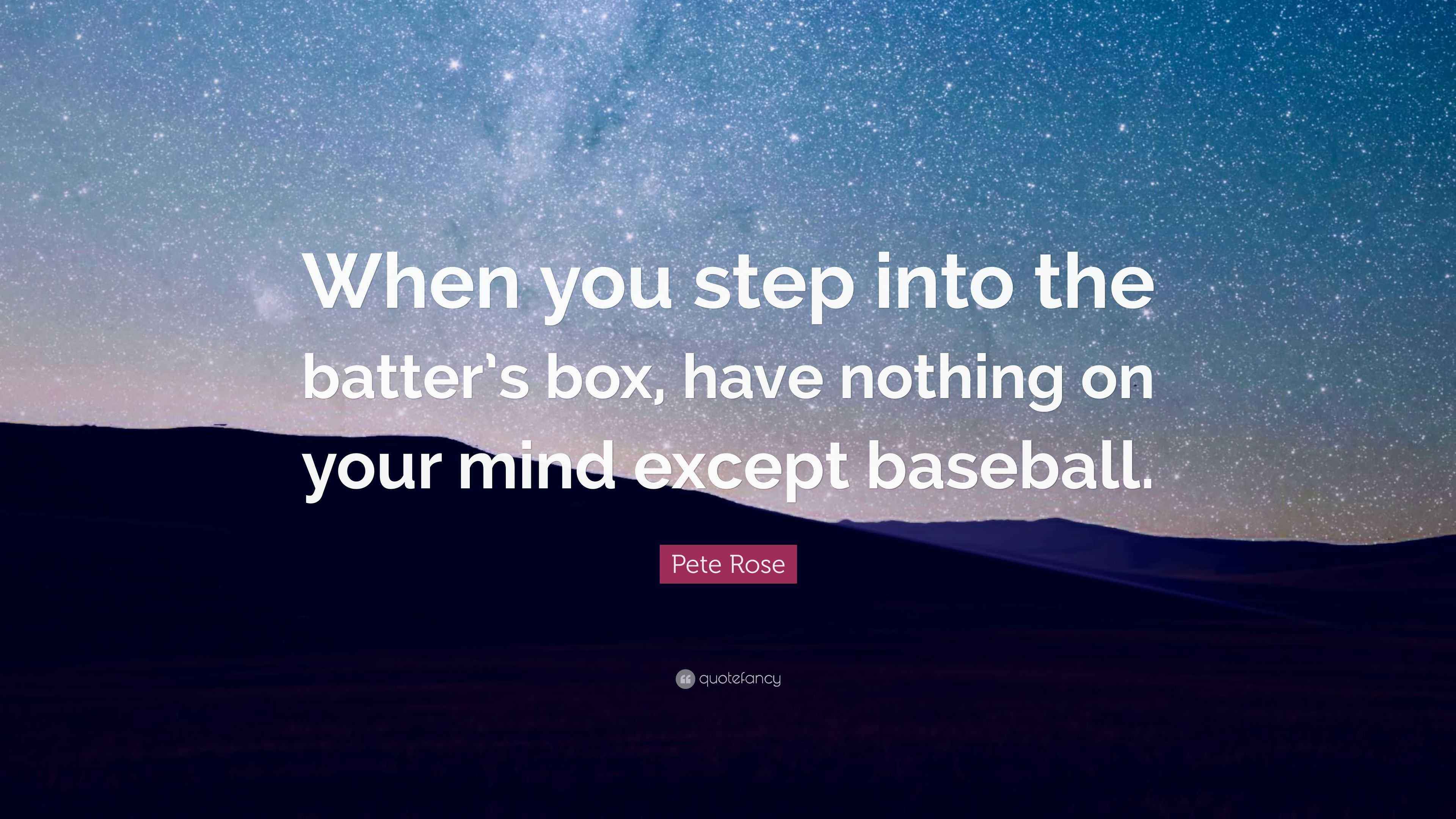 Pete Rose Quote “When you step into the batter’s box, have nothing on