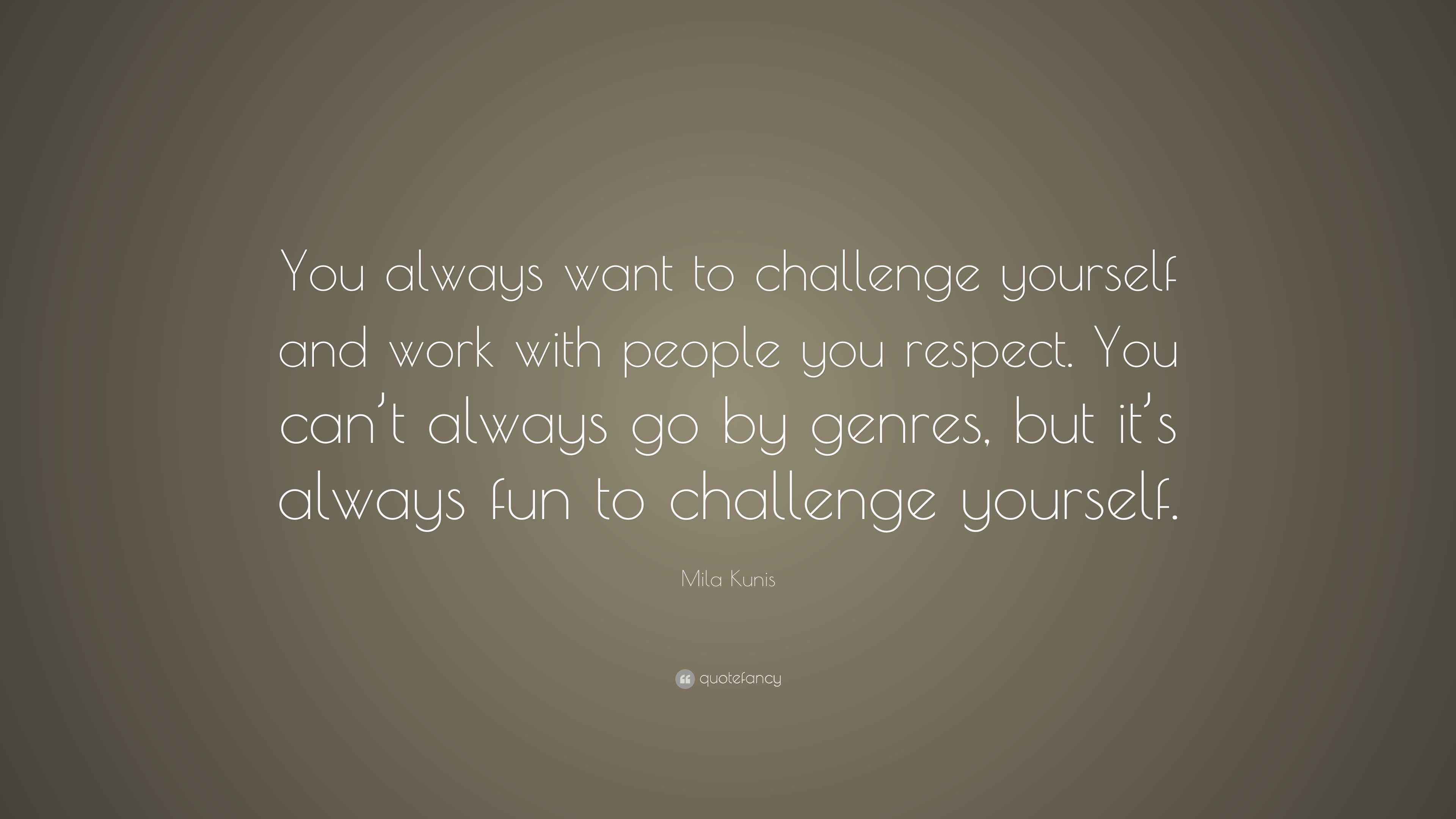 Mila Kunis Quote “You always want to challenge yourself and work with