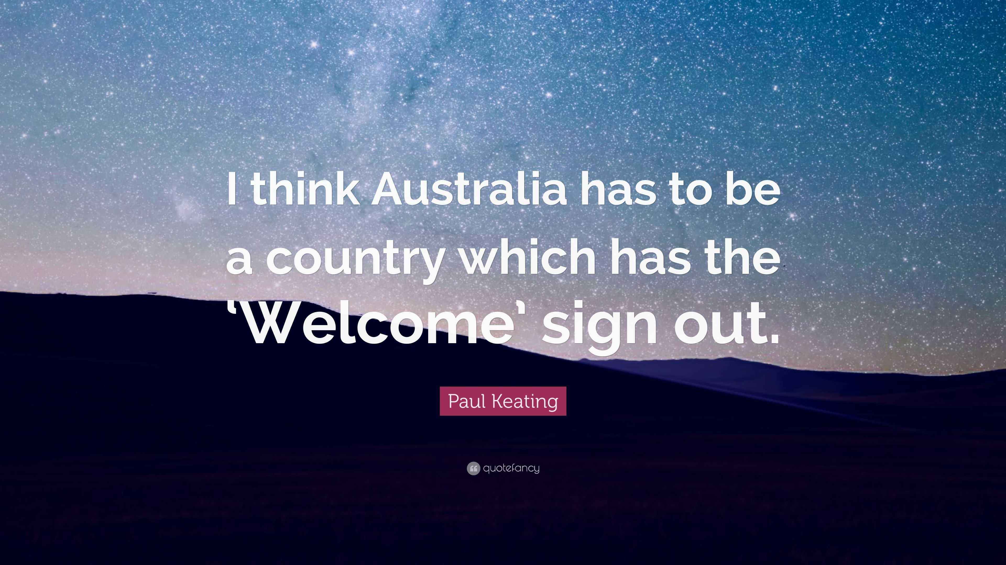 Paul Keating Quote “I think Australia has to be a country which has the sign out.”