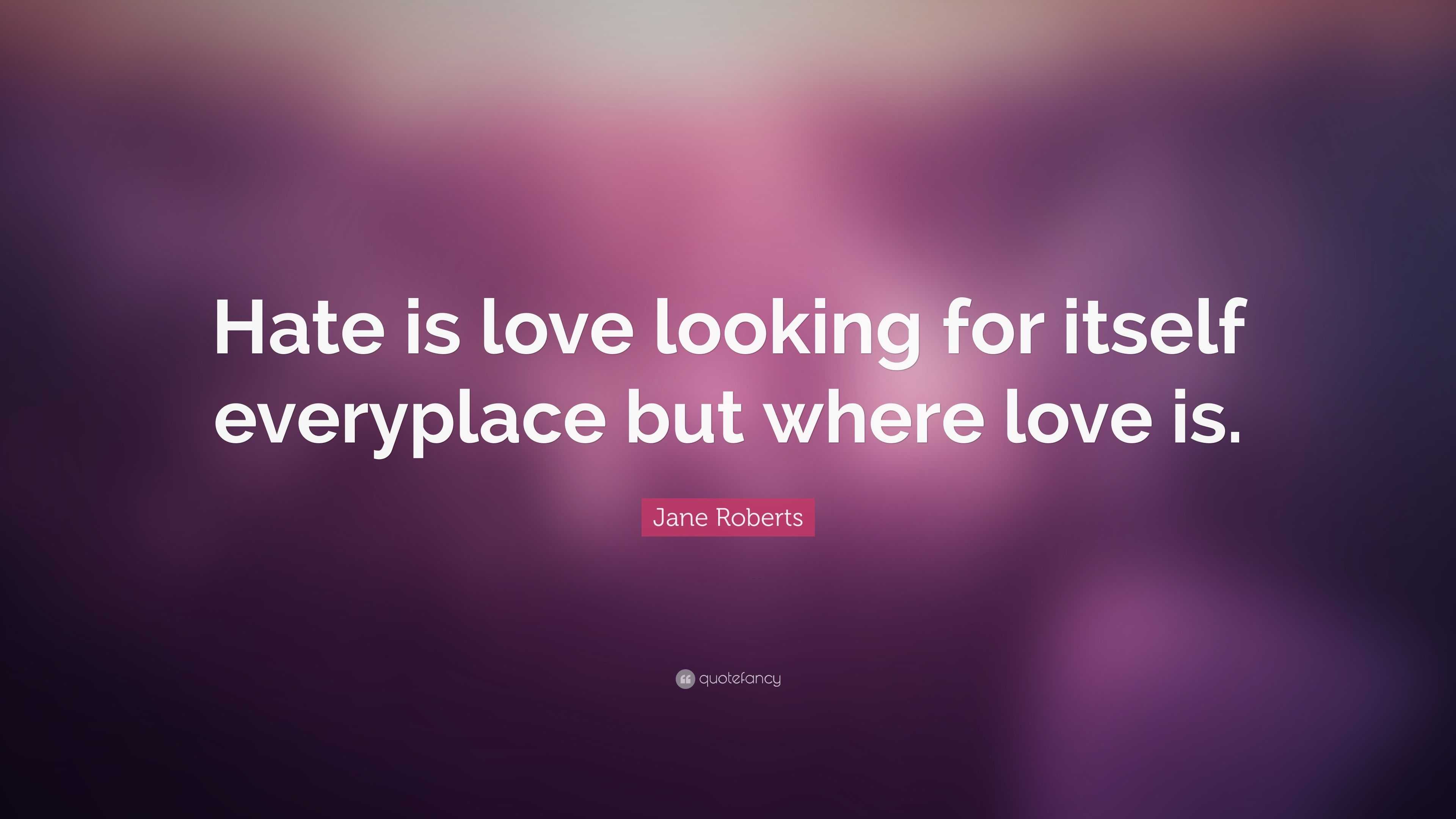 Jane Roberts Quote: “Hate is love looking for itself everyplace but ...