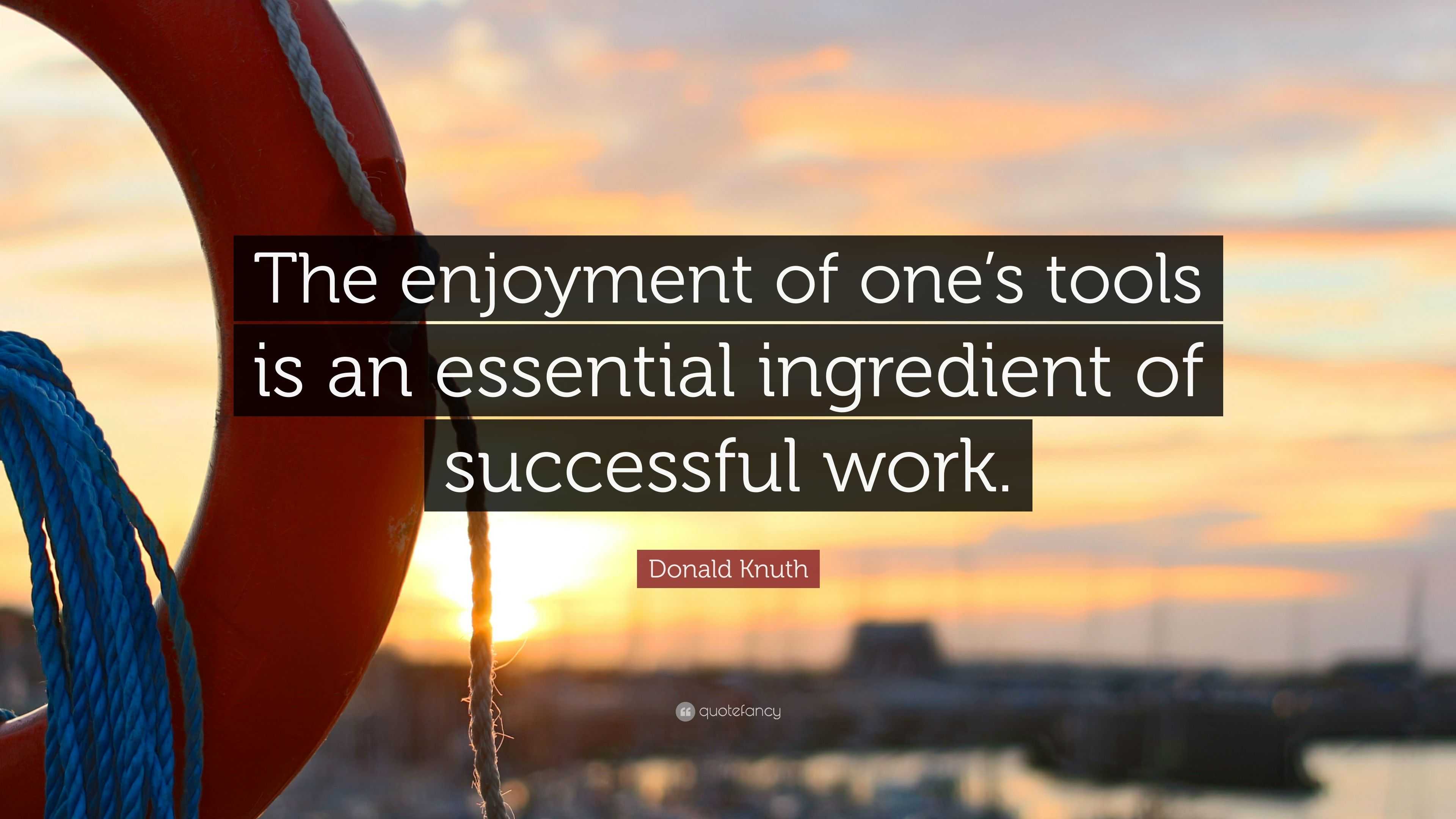 Donald Knuth Quote: “The enjoyment of one’s tools is an essential ...