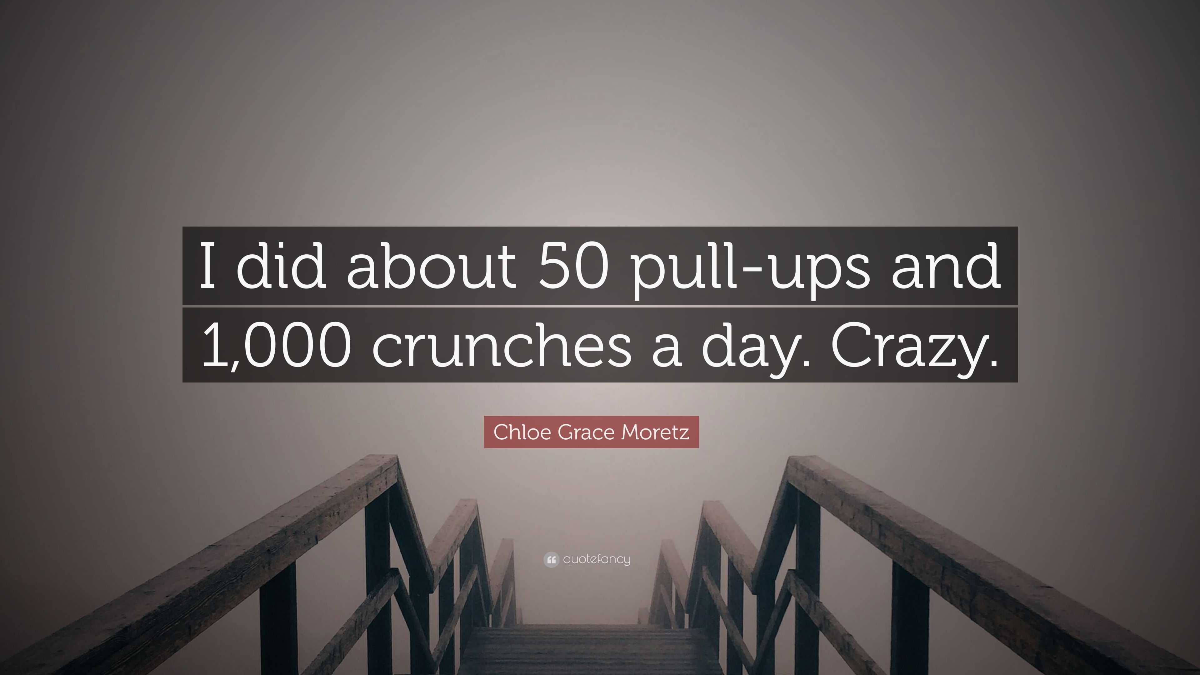 Chloe Grace Moretz Quote I did about 50 pull ups and 1 000