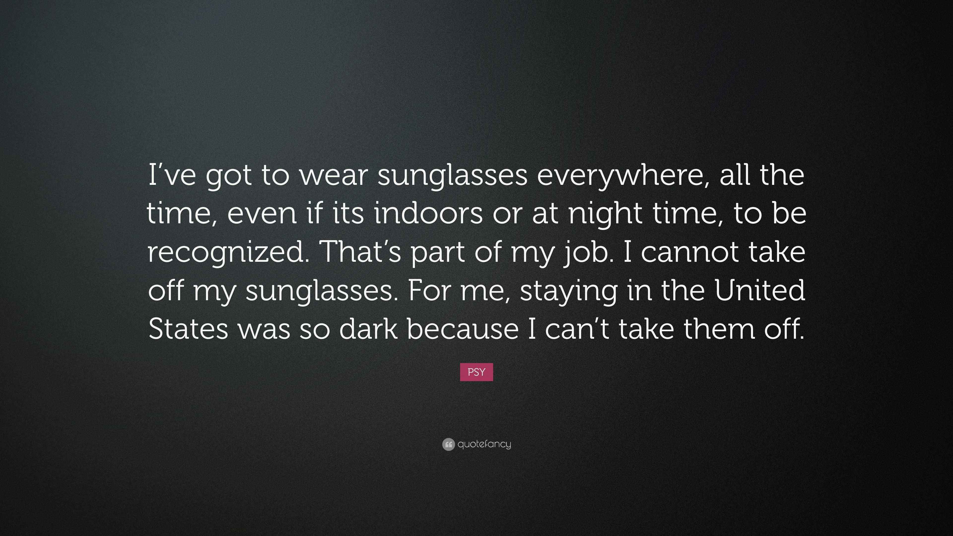 PSY Quote “I’ve got to wear sunglasses everywhere, all the time, even