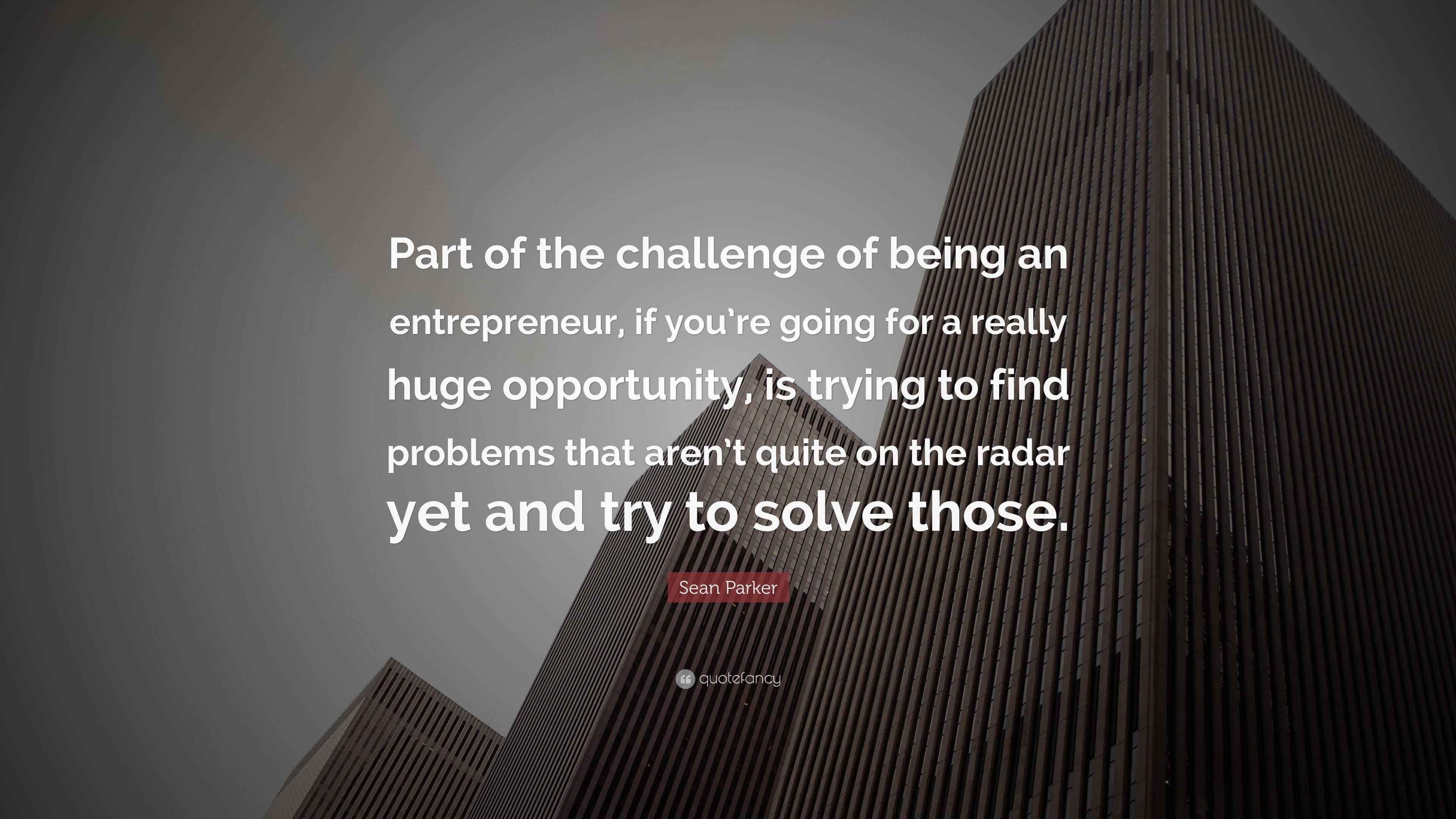 Sean Parker Quote “Part of the challenge of being an entrepreneur, if