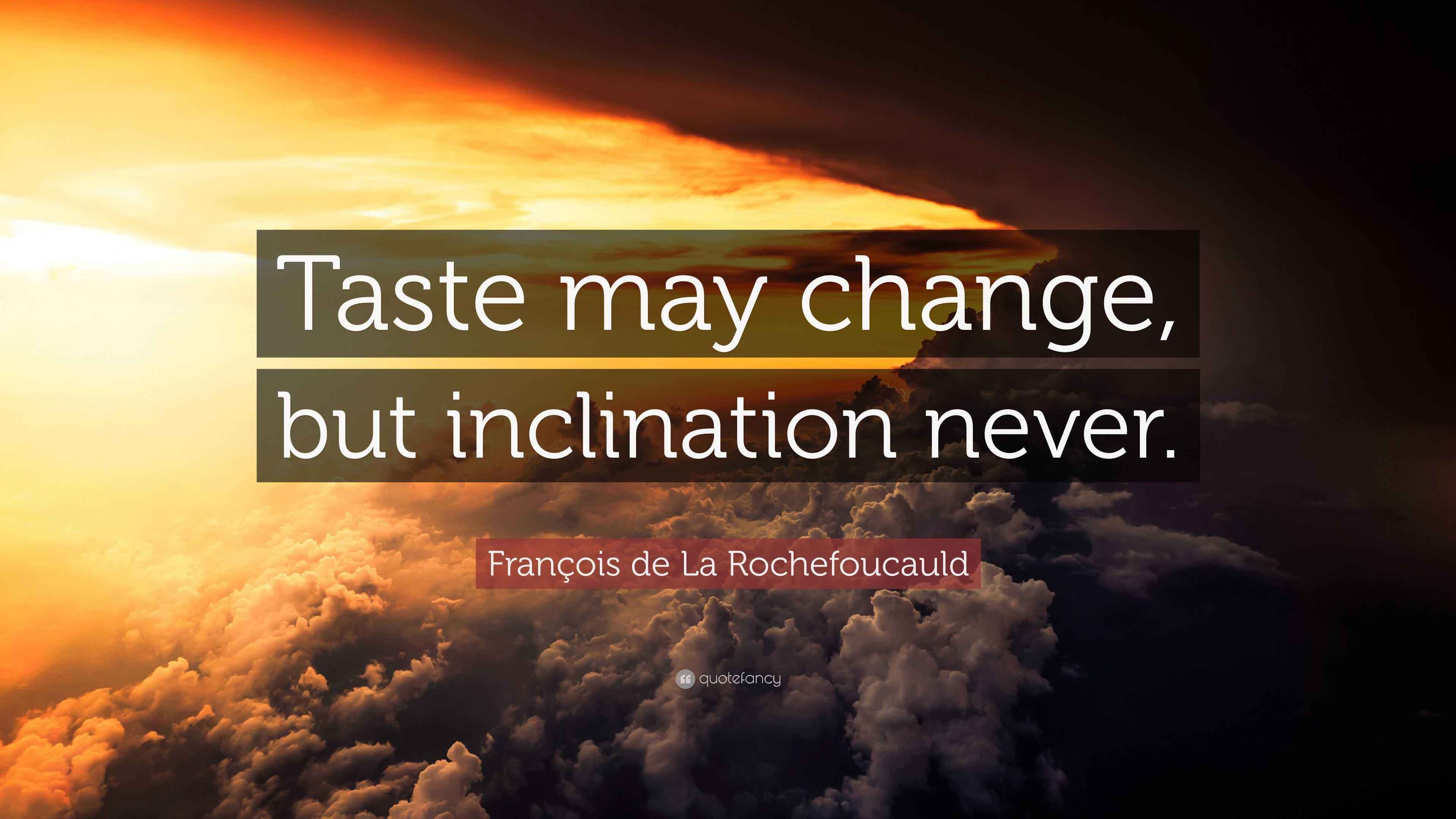 François de La Rochefoucauld Quote “Taste may change, but inclination