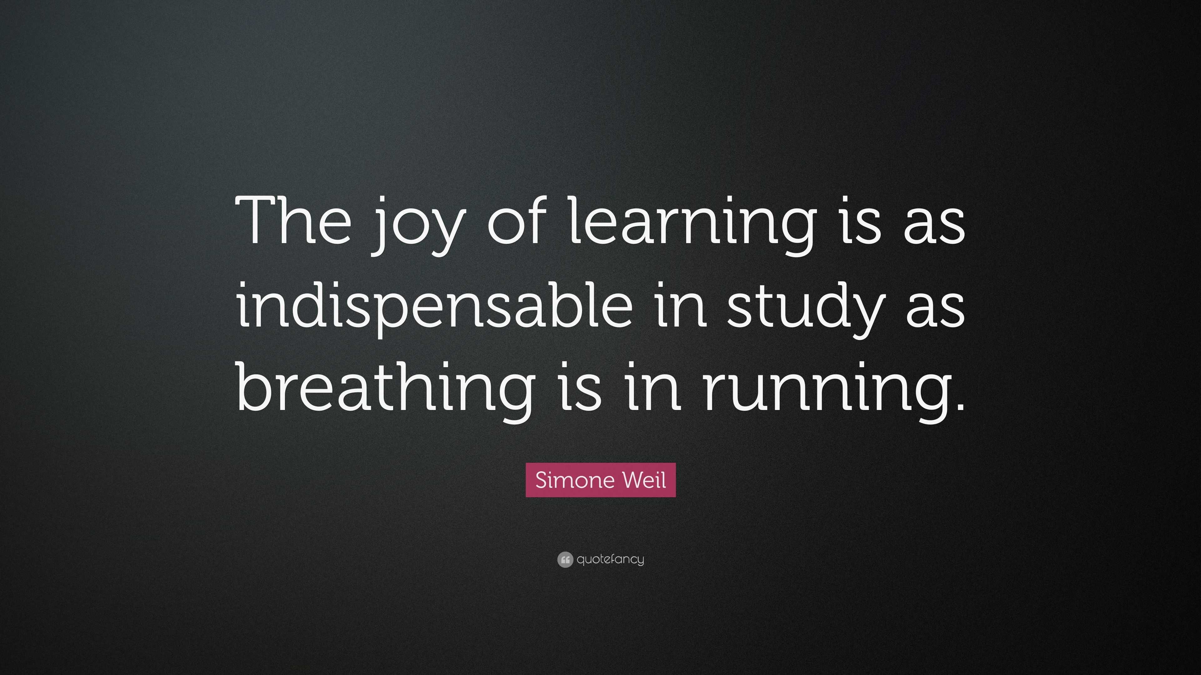 Simone Weil Quote: “The joy of learning is as indispensable in study as ...